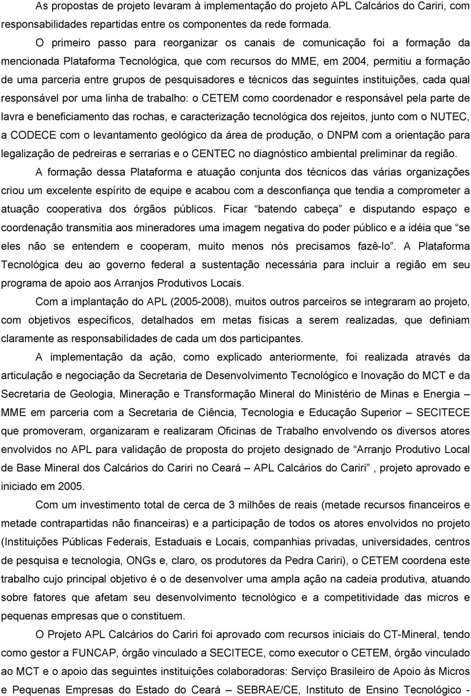 pesquisadores e técnicos das seguintes instituições, cada qual responsável por uma linha de trabalho: o CETEM como coordenador e responsável pela parte de lavra e beneficiamento das rochas, e