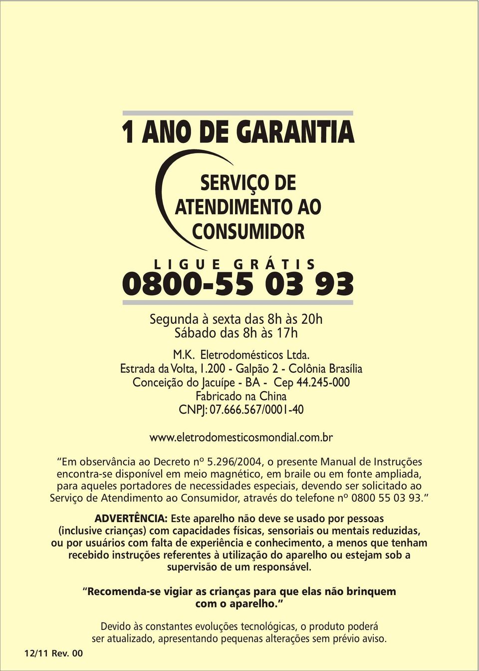 296/2004, o presente Manual de Instruções encontra-se disponível em meio magnético, em braile ou em fonte ampliada, para aqueles portadores de necessidades especiais, devendo ser solicitado ao