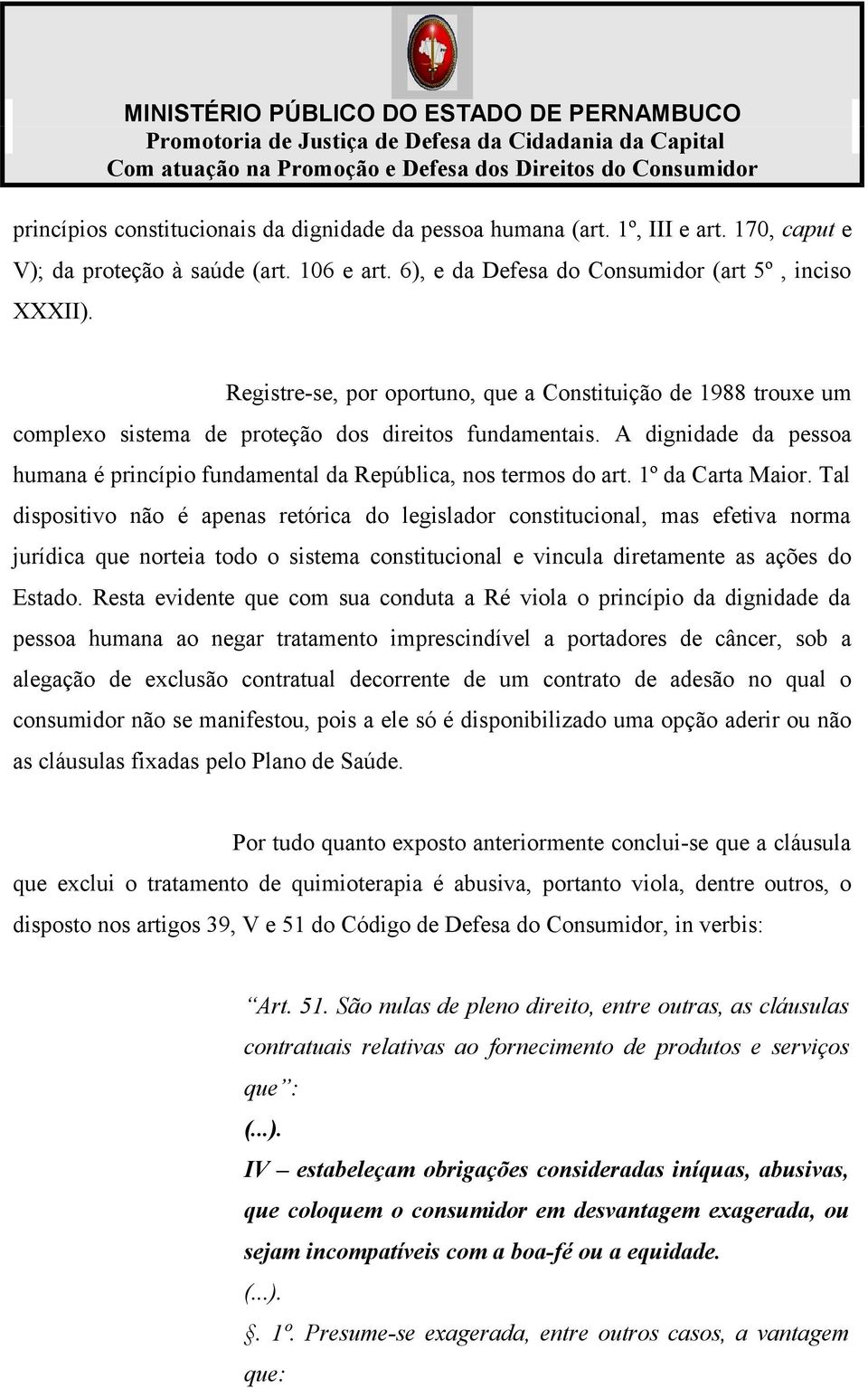 A dignidade da pessoa humana é princípio fundamental da República, nos termos do art. 1º da Carta Maior.