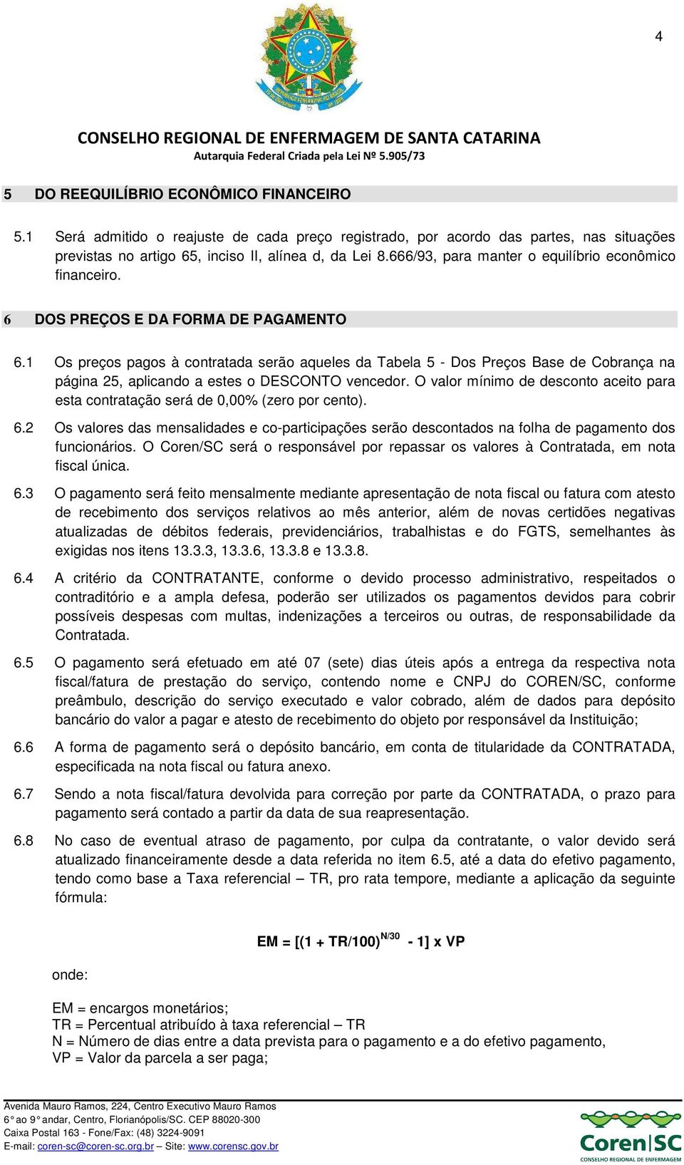 1 Os preços pagos à contratada serão aqueles da Tabela 5 - Dos Preços Base de Cobrança na página 25, aplicando a estes o DESCONTO vencedor.