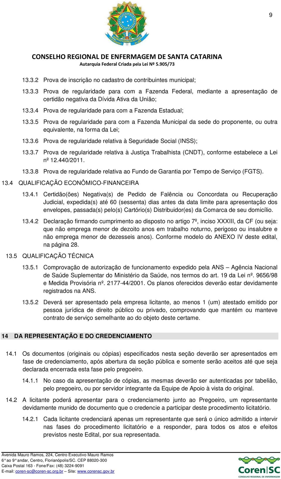 3.7 Prova de regularidade relativa à Justiça Trabalhista (CNDT), conforme estabelece a Lei nº 12.440/2011. 13.3.8 Prova de regularidade relativa ao Fundo de Garantia por Tempo de Serviço (FGTS). 13.4 QUALIFICAÇÃO ECONÔMICO-FINANCEIRA 13.