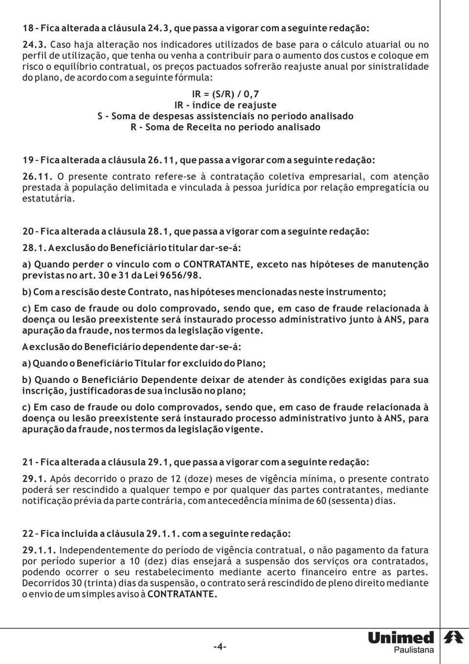 Caso haja alteração nos indicadores utilizados de base para o cálculo atuarial ou no perfil de utilização, que tenha ou venha a contribuir para o aumento dos custos e coloque em risco o equilíbrio