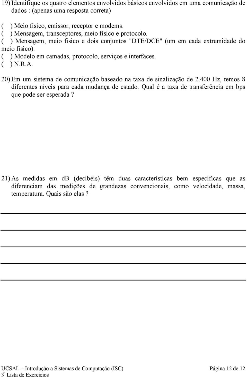 ( ) Modelo em camadas, protocolo, serviços e interfaces. ( ) N.R.A. 20) Em um sistema de comunicação baseado na taxa de sinalização de 2.400 Hz, temos 8 diferentes níveis para cada mudança de estado.