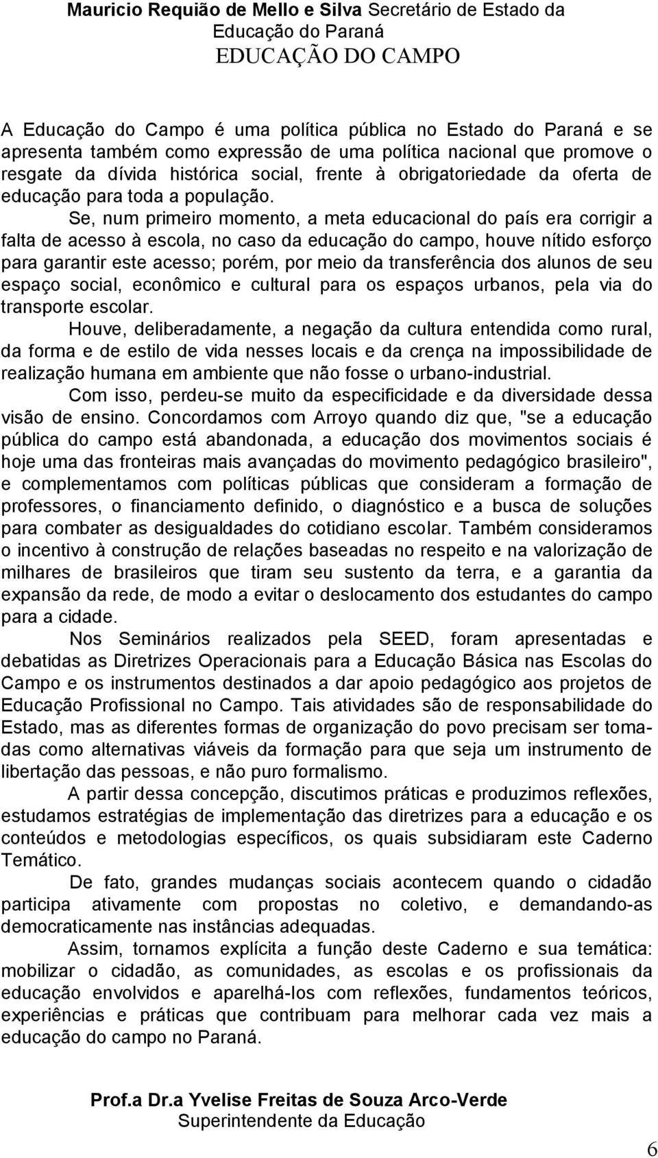 Se, num primeiro momento, a meta educacional do país era corrigir a falta de acesso à escola, no caso da educação do campo, houve nítido esforço para garantir este acesso; porém, por meio da