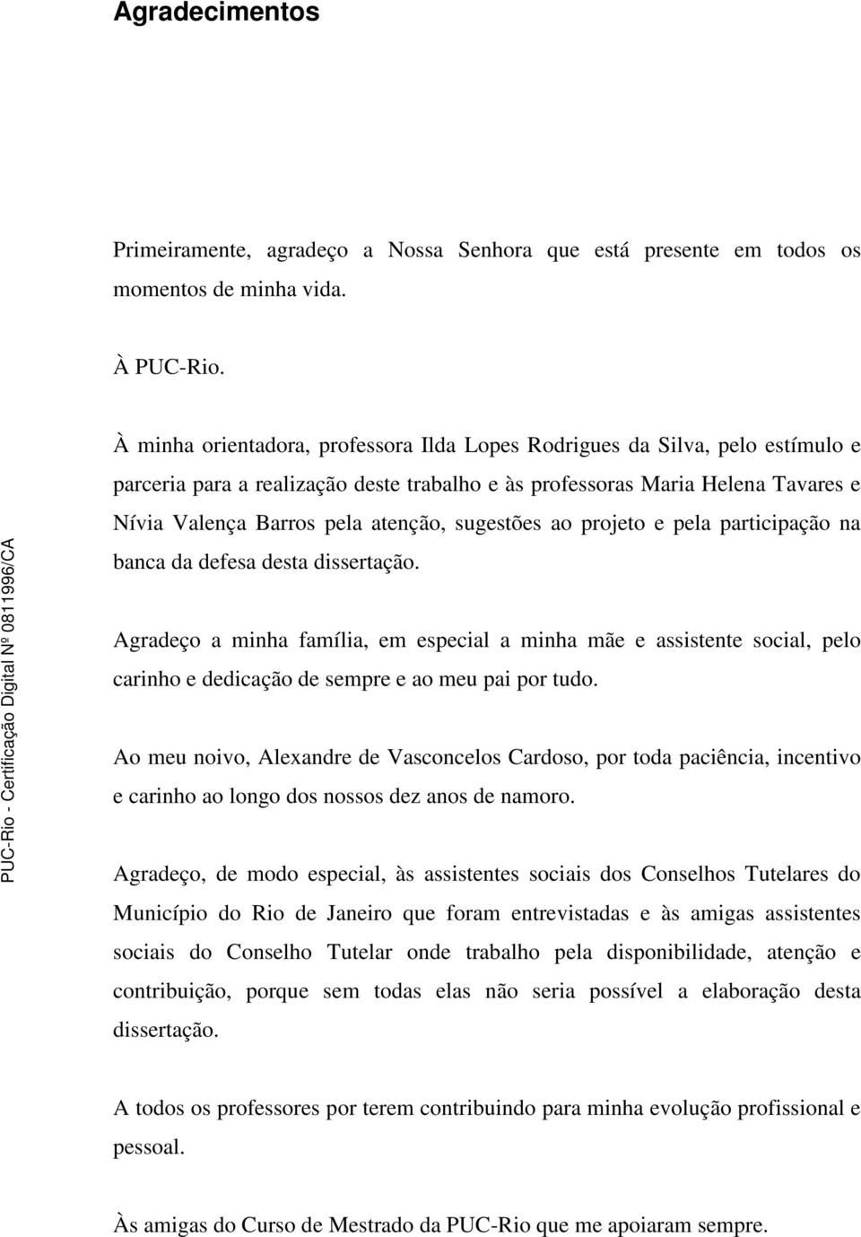 sugestões ao projeto e pela participação na banca da defesa desta dissertação.