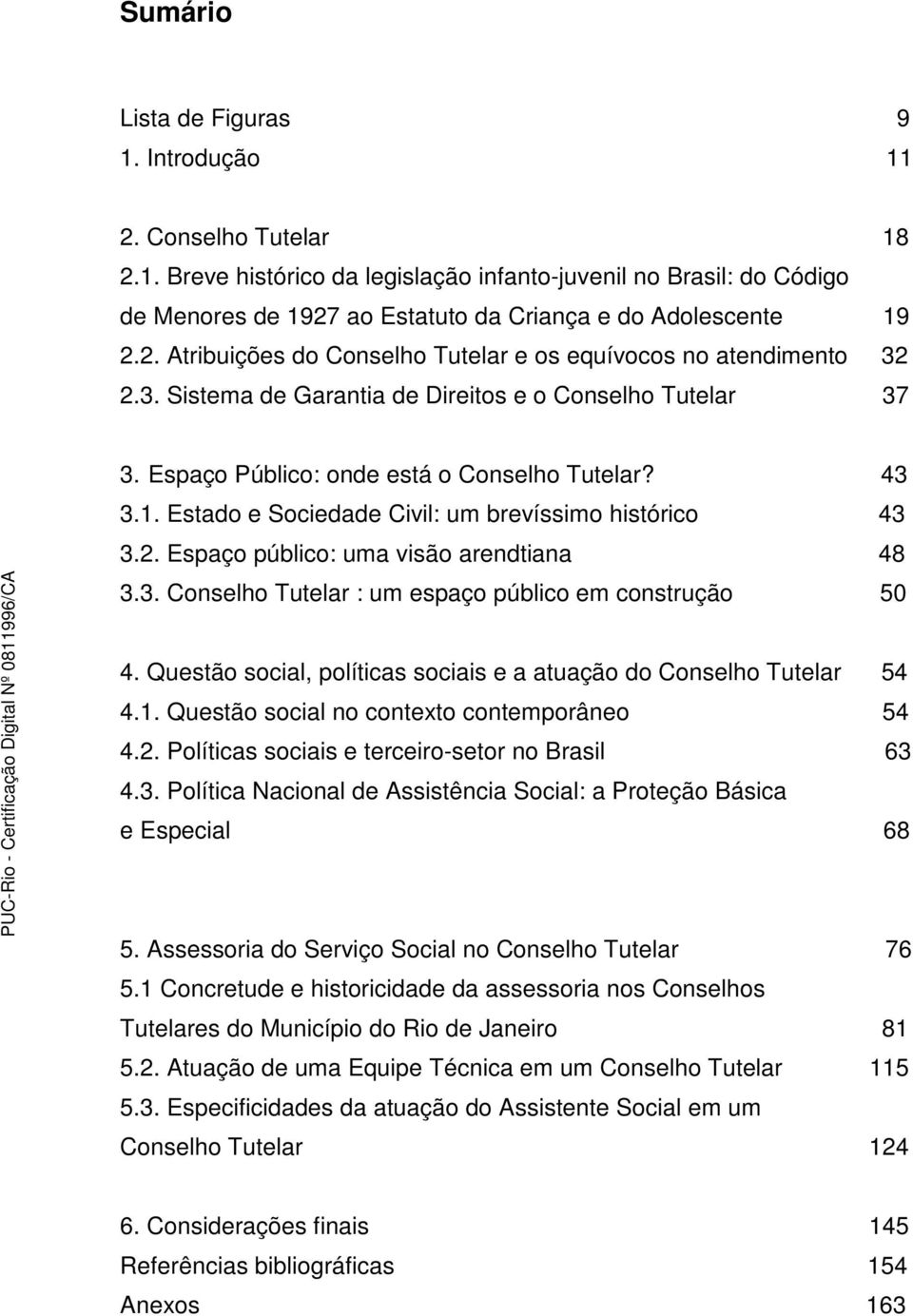 Estado e Sociedade Civil: um brevíssimo histórico 43 3.2. Espaço público: uma visão arendtiana 48 3.3. Conselho Tutelar : um espaço público em construção 50 4.