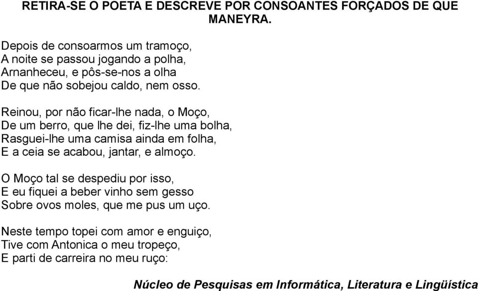 Reinou, por não ficar-lhe nada, o Moço, De um berro, que lhe dei, fiz-lhe uma bolha, Rasguei-lhe uma camisa ainda em folha, E a ceia se acabou, jantar, e