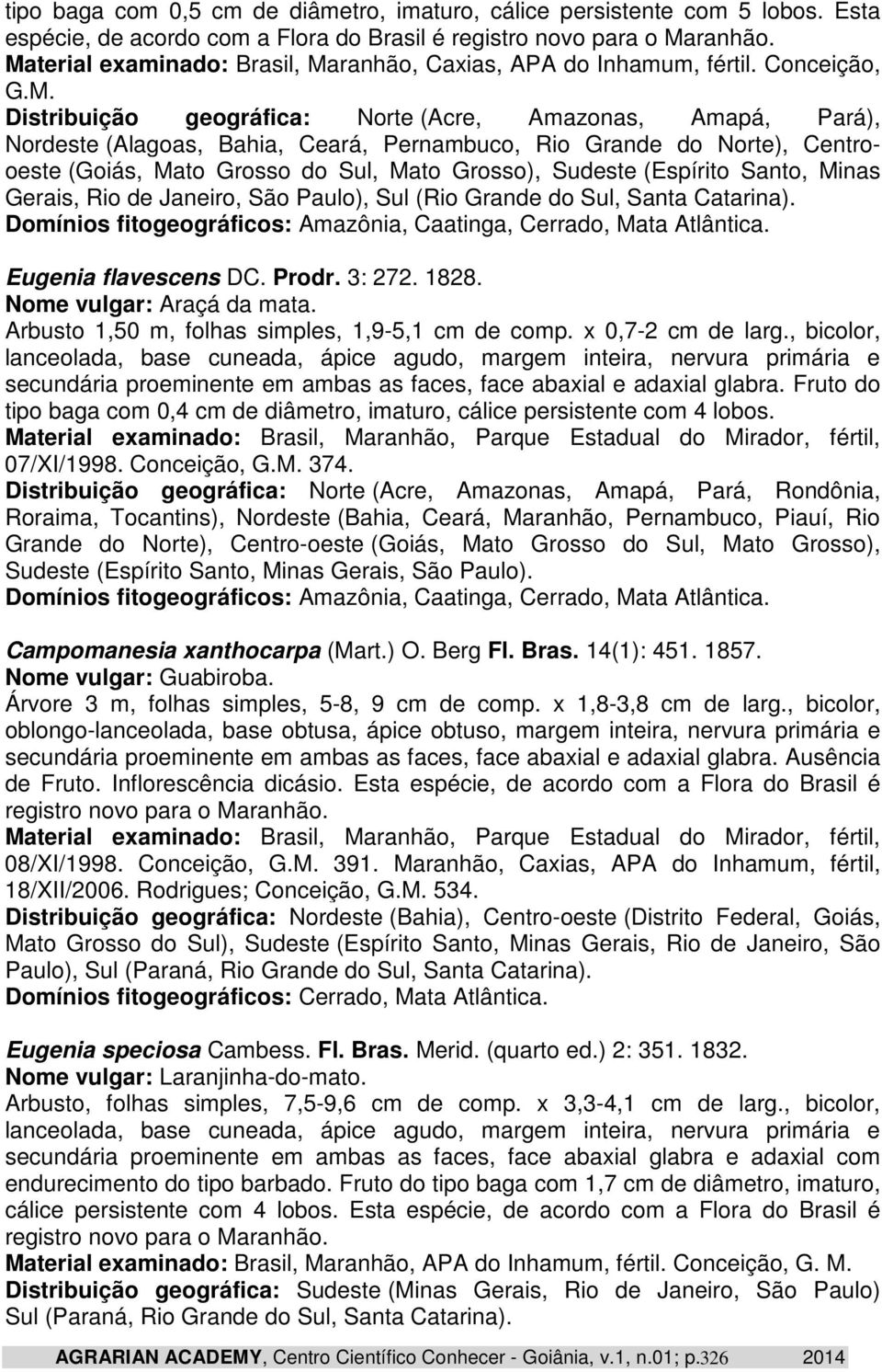 Grande do Norte), Centrooeste (Goiás, Mato Grosso do Sul, Mato Grosso), Sudeste (Espírito Santo, Minas Gerais, Rio de Janeiro, São Paulo), Sul (Rio Grande do Sul, Santa Catarina).