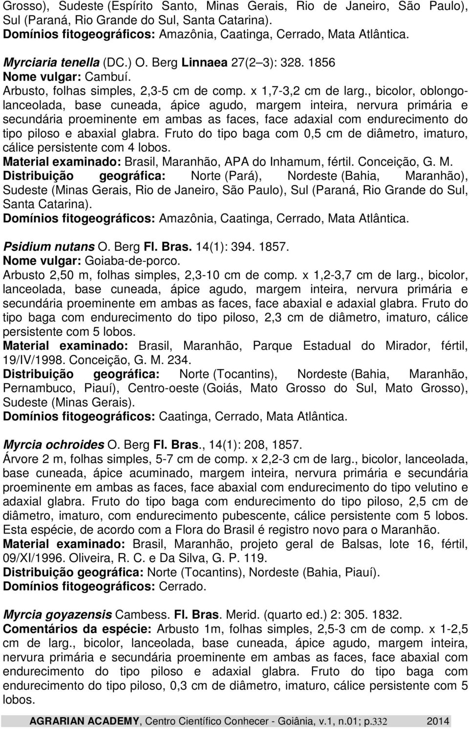 , bicolor, oblongolanceolada, base cuneada, ápice agudo, margem inteira, nervura primária e secundária proeminente em ambas as faces, face adaxial com endurecimento do tipo piloso e abaxial glabra.