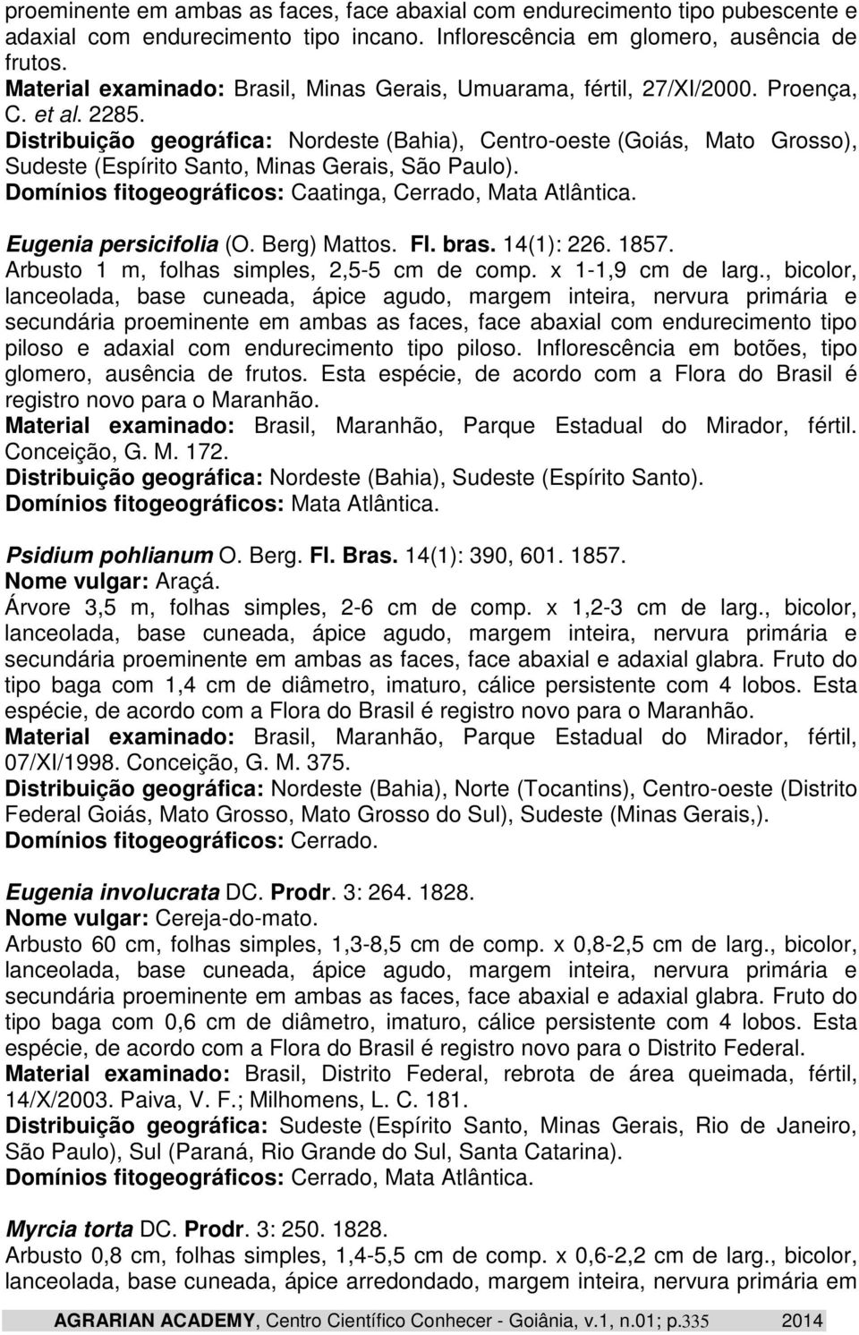 Distribuição geográfica: Nordeste (Bahia), Centro-oeste (Goiás, Mato Grosso), Sudeste (Espírito Santo, Minas Gerais, São Paulo). Domínios fitogeográficos: Caatinga, Cerrado, Mata Atlântica.