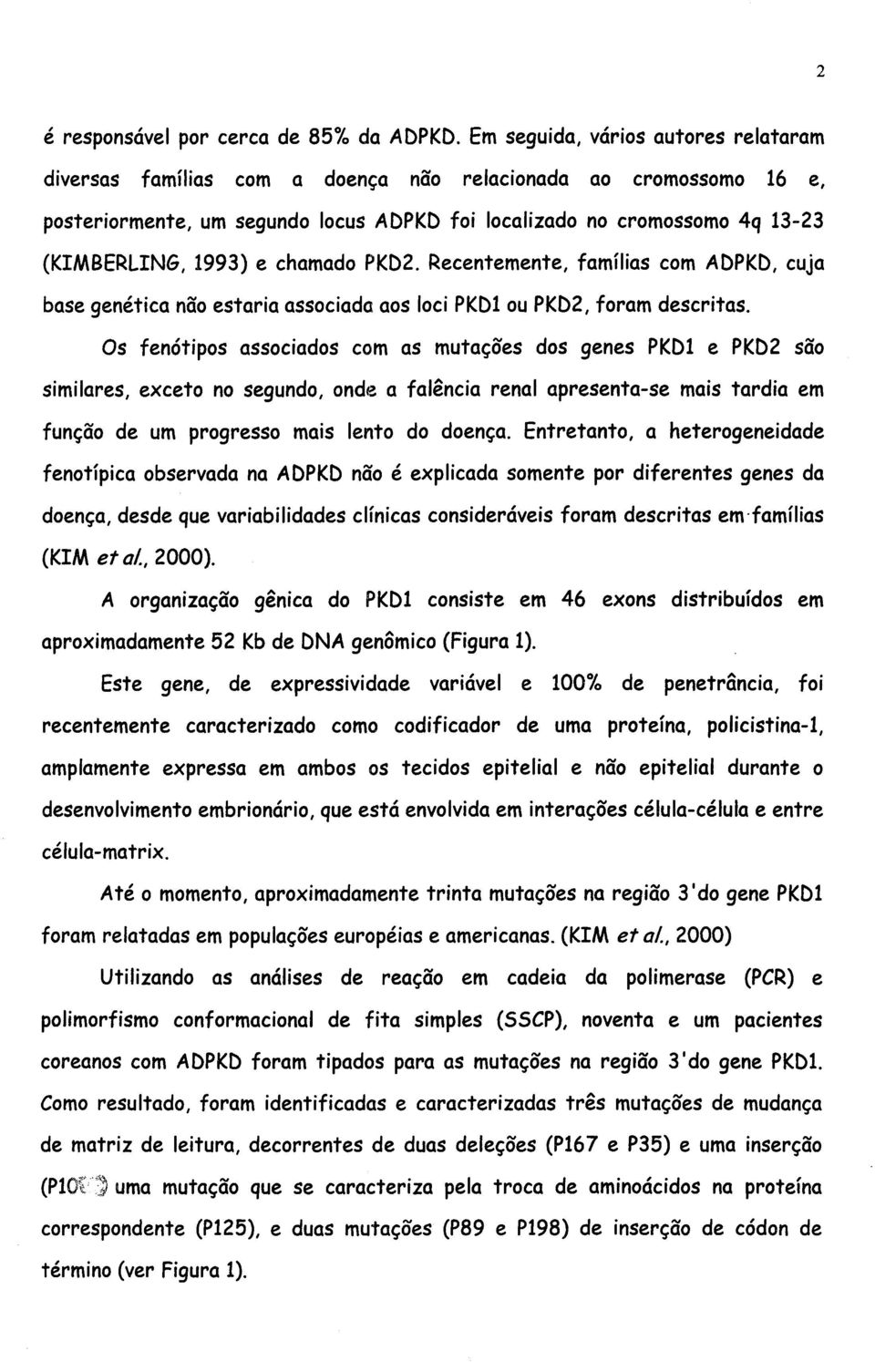 e chamado PKD2. Recentemente, famílias com ADPKD, cuja base genética não estaria associada aos loci PKD1 ou PKD2, foram descritas.