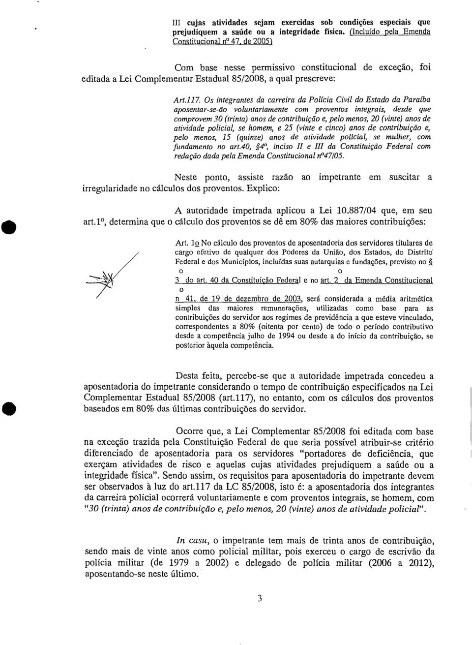 Os integrantes da carreira da Polícia Civil do Estado da Paraíba aposentar-se-ão voluntariamente com proventos integrais, desde que comprovem 30 (trinta) anos de contribuição e, pelo menos, 20