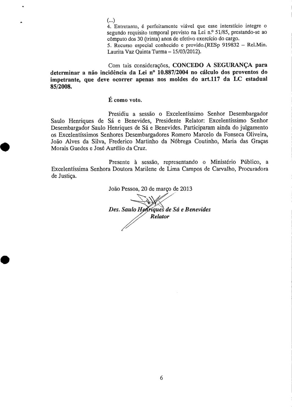 887/2004 no cálculo dos proventos do impetrante, que deve ocorrer apenas nos moldes do art.117 da LC estadual 85/2008. É como voto.