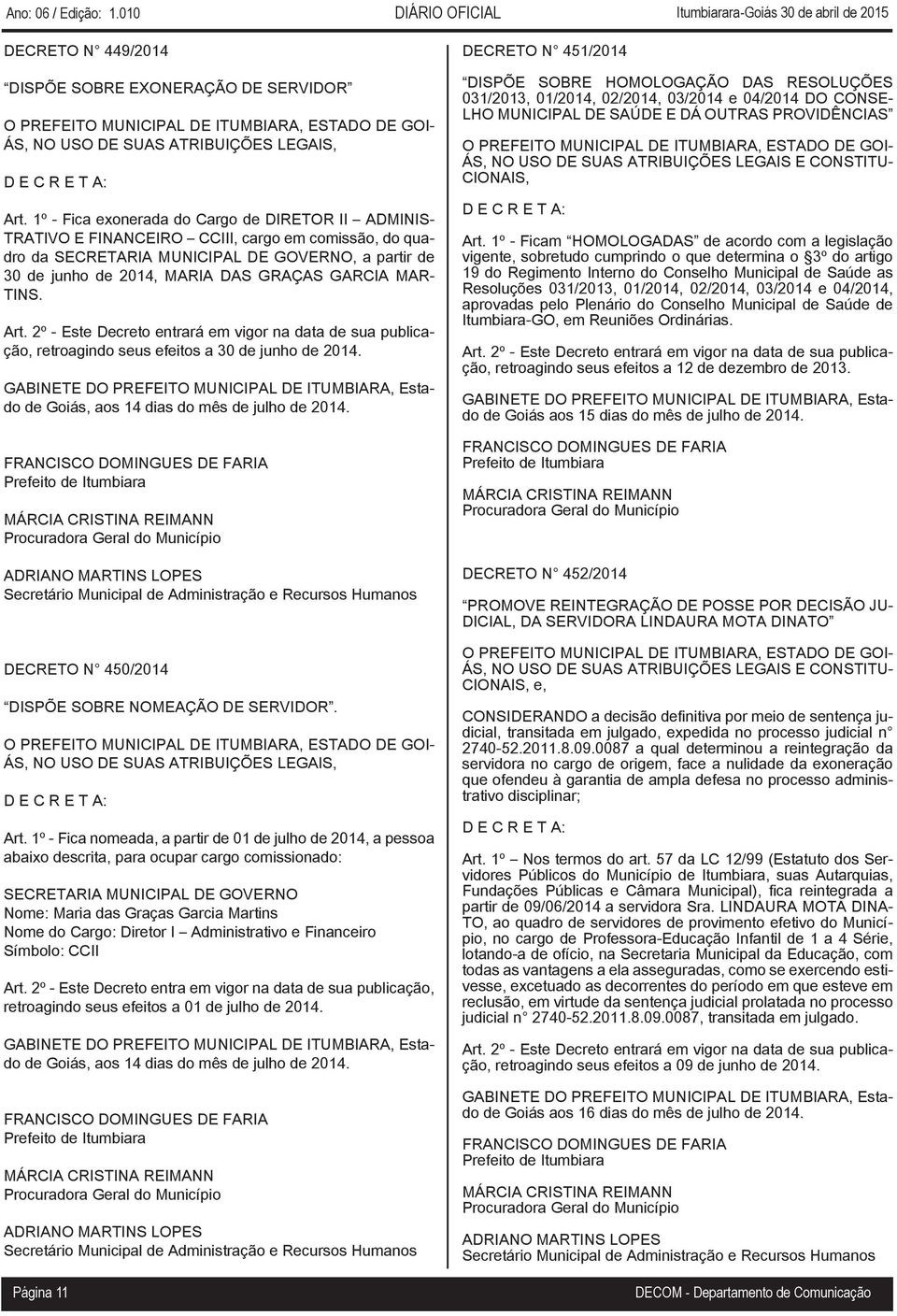 GARCIA MAR- TINS. retroagindo seus efeitos a 30 de junho de 2014. de Goiás, aos 14 dias do mês de julho de 2014. DECRETO N 450/2014 DISPÕE SOBRE NOMEAÇÃO DE SERVIDOR. Art.