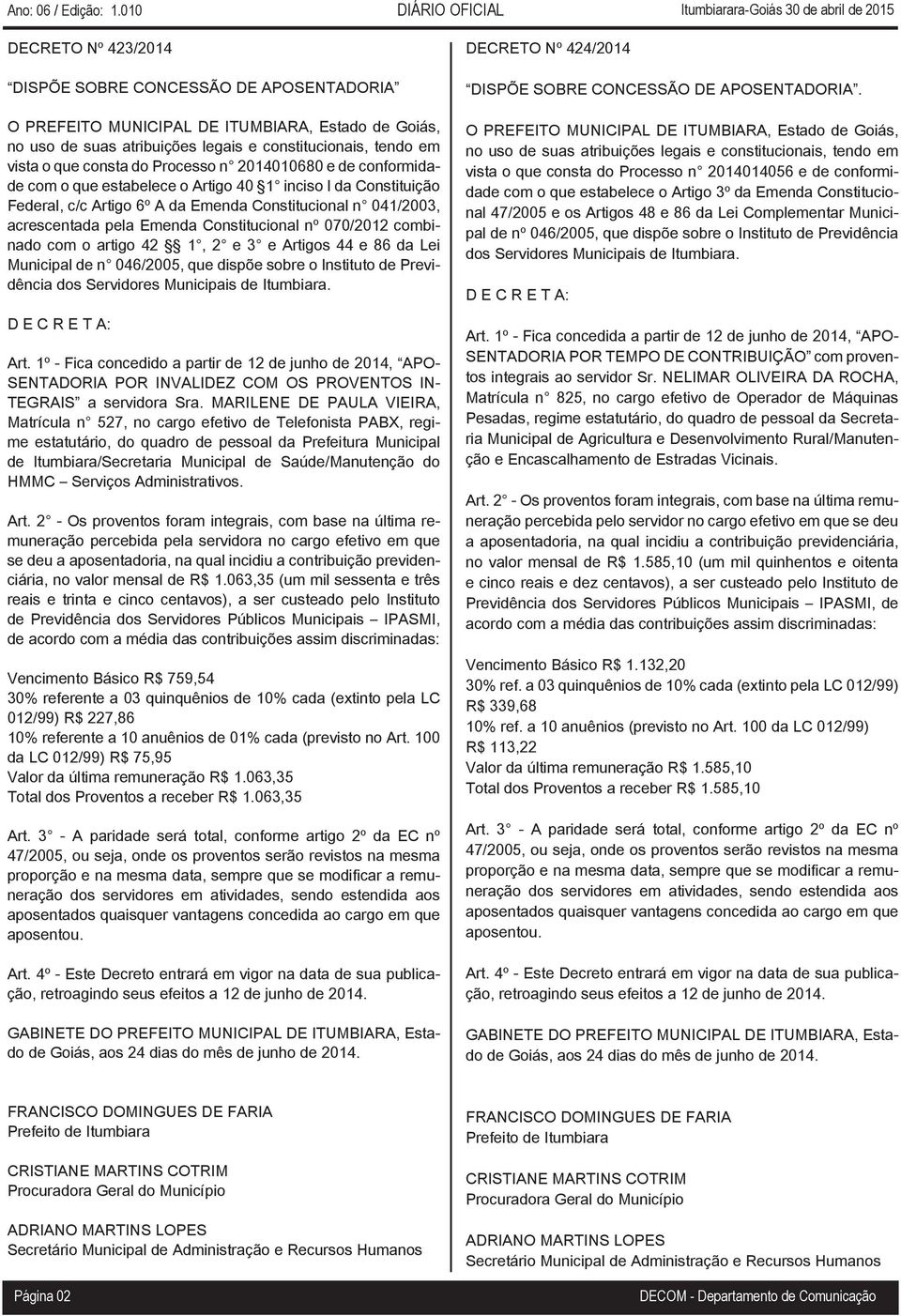 Constitucional nº 070/2012 combinado com o artigo 42 1, 2 e 3 e Artigos 44 e 86 da Lei Municipal de n 046/2005, que dispõe sobre o Instituto de Previdência dos Servidores Municipais de Itumbiara. Art. 1º - Fica concedido a partir de 12 de junho de 2014, APO- SENTADORIA POR INVALIDEZ COM OS PROVENTOS IN- TEGRAIS a servidora Sra.