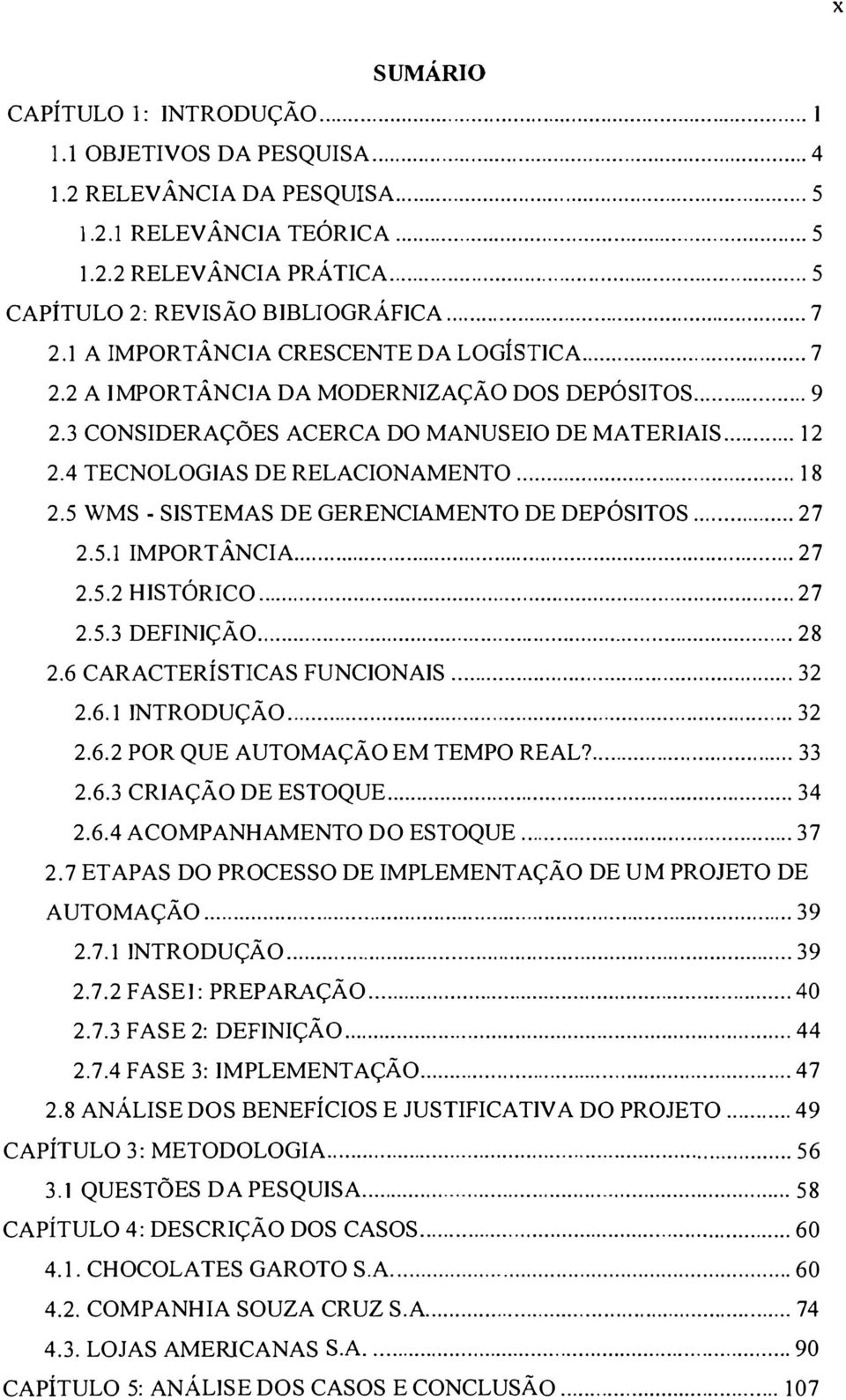 3 CONSIDERAÇÕES ACERCA DO MANUSEIO DE MATERIAIS... 12 2.4 TECNOLOGIAS DE RELACIONAMENTO............ 18 2.5 WMS - SISTEMAS DE GERENCIAMENTO DE DEPÓSITOS.... 27 2.5.1 IMPORTÂNCIA................... 27 2.5.2 HISTÓRICO.