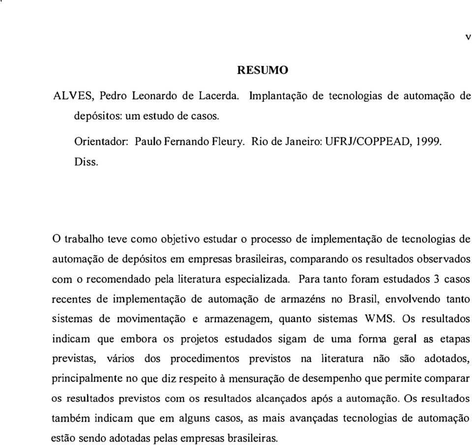 literatura especializada. Para tanto foram estudados 3 casos recentes de implementação de automação de armazéns no Brasil, envolvendo tanto sistemas de movimentação e armazenagem, quanto sistemas WMS.