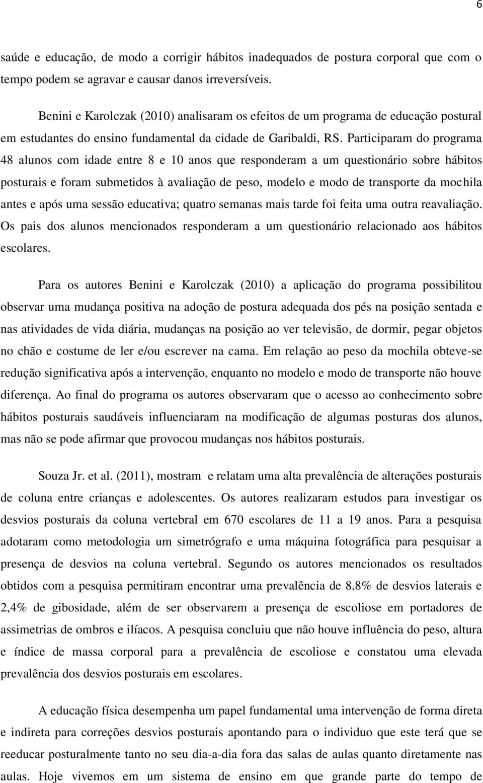 Participaram do programa 48 alunos com idade entre 8 e 10 anos que responderam a um questionário sobre hábitos posturais e foram submetidos à avaliação de peso, modelo e modo de transporte da mochila