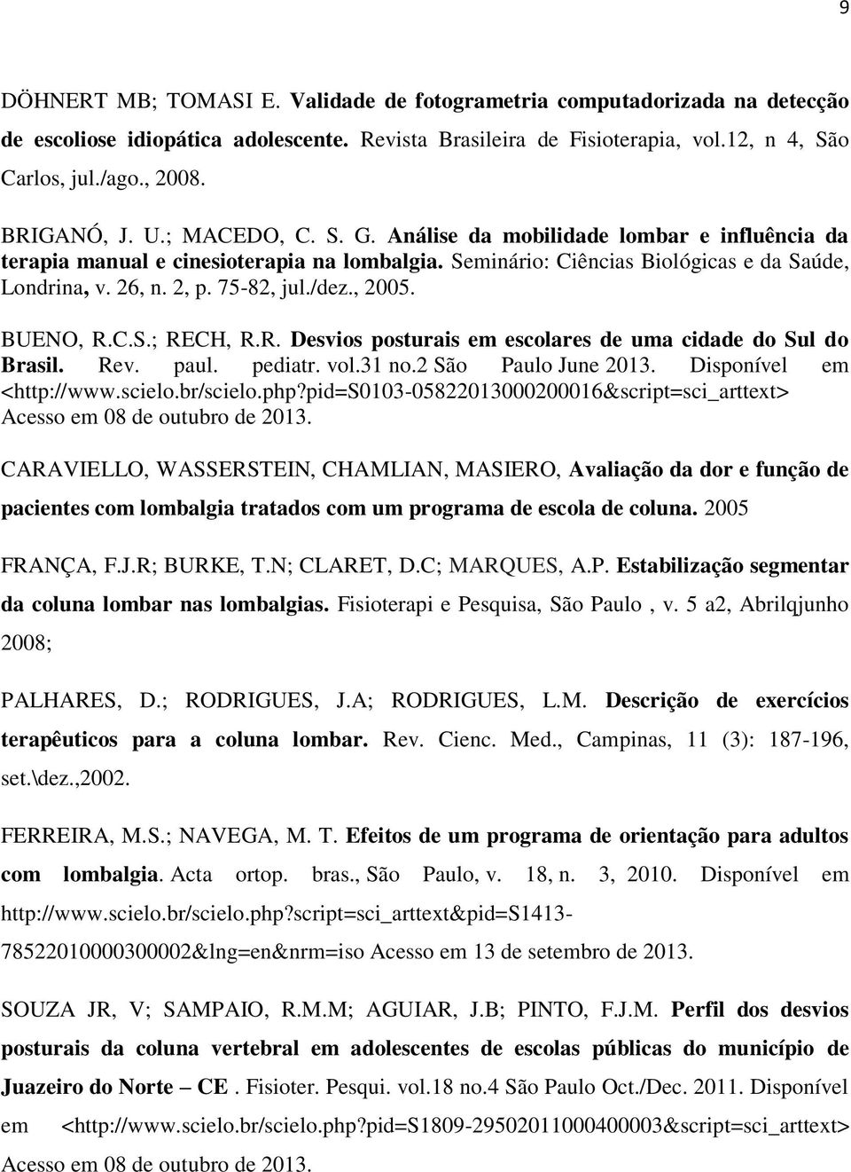 75-82, jul./dez., 2005. BUENO, R.C.S.; RECH, R.R. Desvios posturais em escolares de uma cidade do Sul do Brasil. Rev. paul. pediatr. vol.31 no.2 São Paulo June 2013. Disponível em <http://www.scielo.