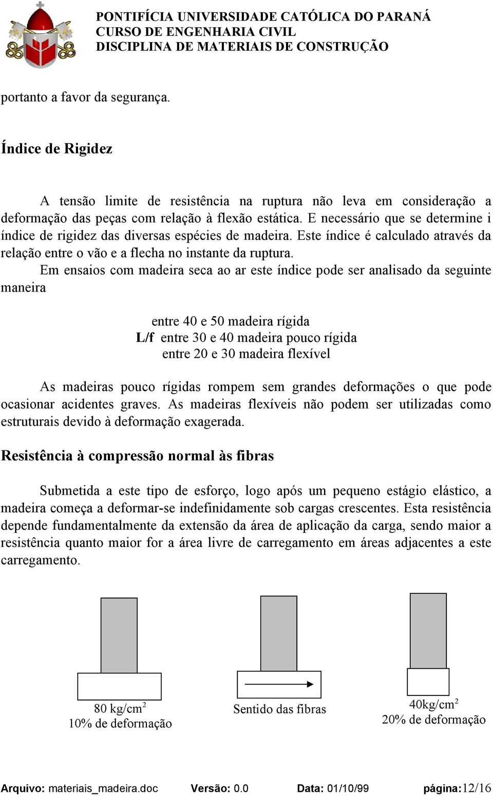 Em ensaios com madeira seca ao ar este índice pode ser analisado da seguinte maneira entre 40 e 50 madeira rígida L/f entre 30 e 40 madeira pouco rígida entre 20 e 30 madeira flexível As madeiras