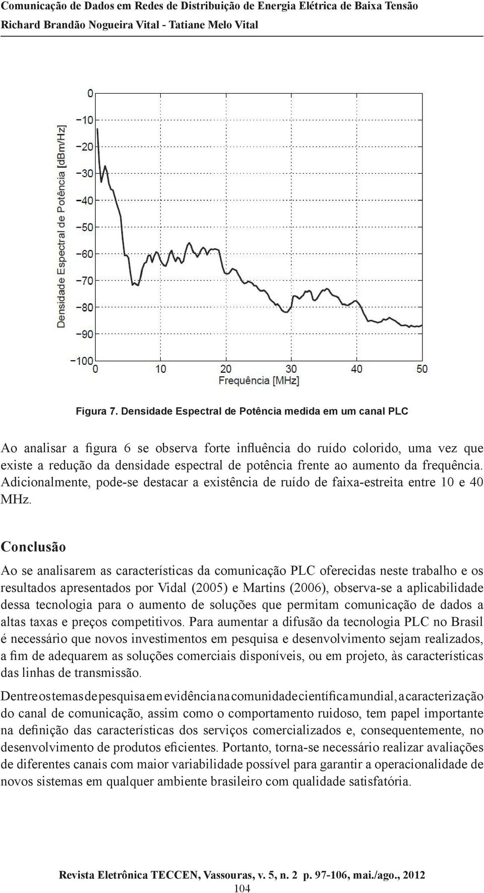 aumento da frequência. Adicionalmente, pode-se destacar a existência de ruído de faixa-estreita entre 10 e 40 MHz.