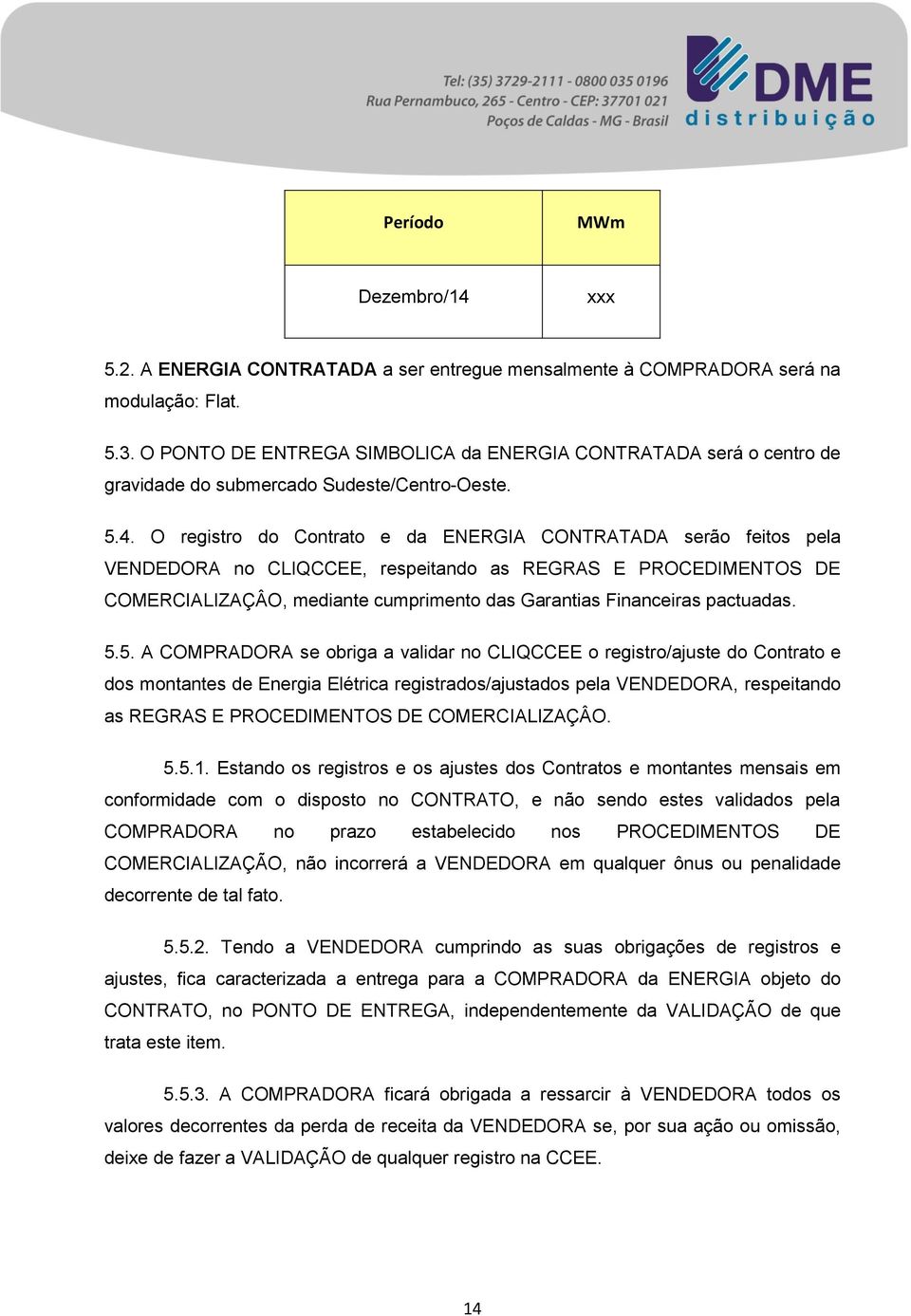 O registro do Contrato e da ENERGIA CONTRATADA serão feitos pela VENDEDORA no CLIQCCEE, respeitando as REGRAS E PROCEDIMENTOS DE COMERCIALIZAÇÂO, mediante cumprimento das Garantias Financeiras