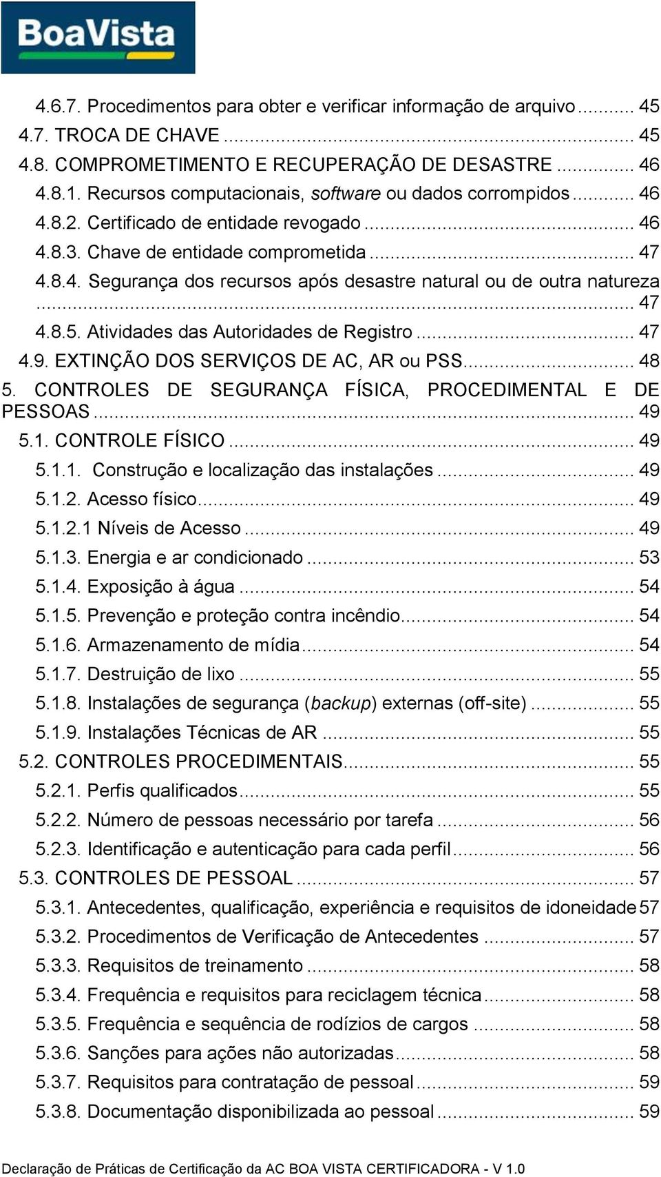 .. 47 4.8.5. Atividades das Autoridades de Registro... 47 4.9. EXTINÇÃO DOS SERVIÇOS DE AC, AR ou PSS... 48 5. CONTROLES DE SEGURANÇA FÍSICA, PROCEDIMENTAL E DE PESSOAS... 49 5.1. CONTROLE FÍSICO.