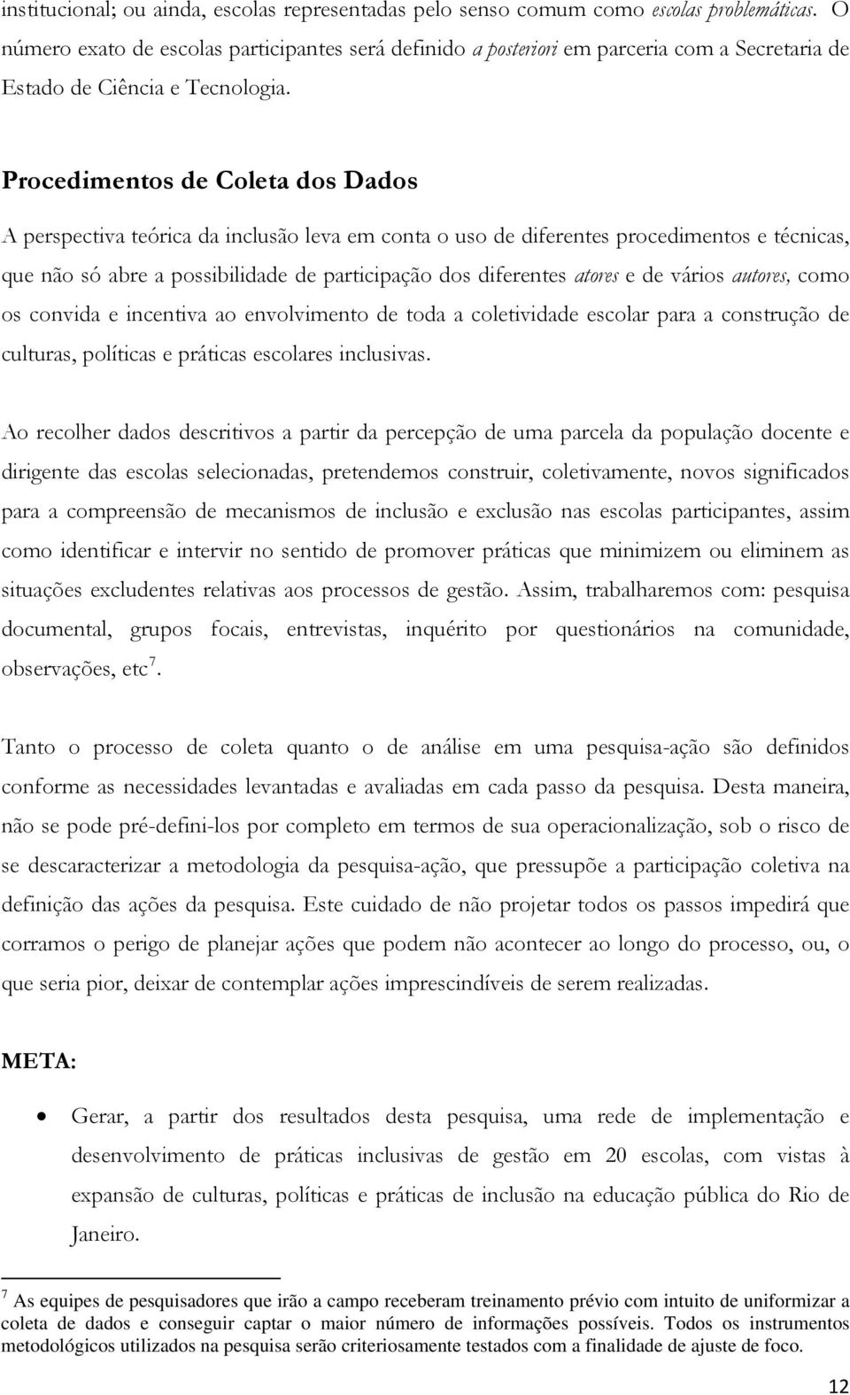 Procedimentos de Coleta dos Dados A perspectiva teórica da inclusão leva em conta o uso de diferentes procedimentos e técnicas, que não só abre a possibilidade de participação dos diferentes atores e