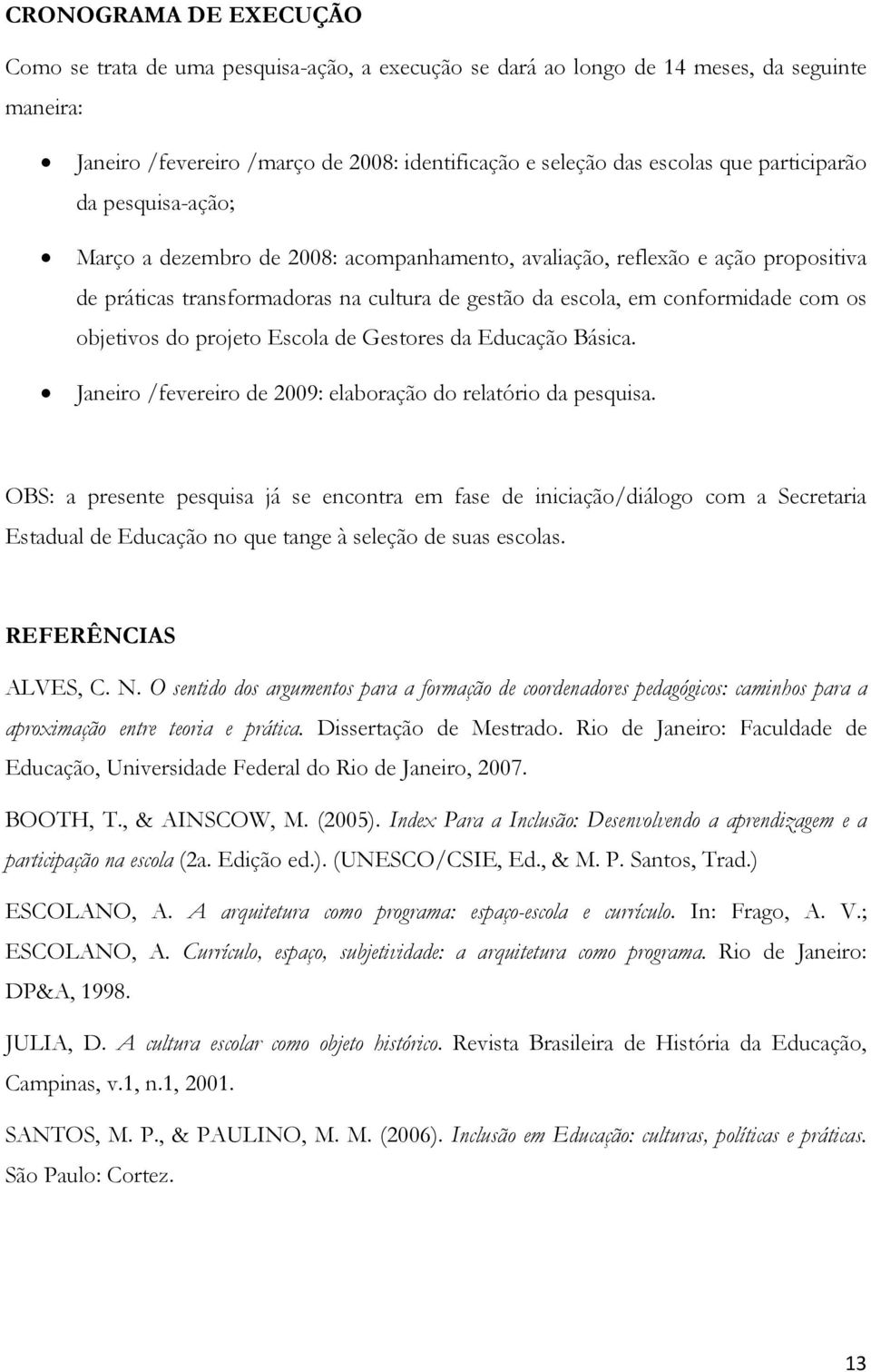 objetivos do projeto Escola de Gestores da Educação Básica. Janeiro /fevereiro de 2009: elaboração do relatório da pesquisa.