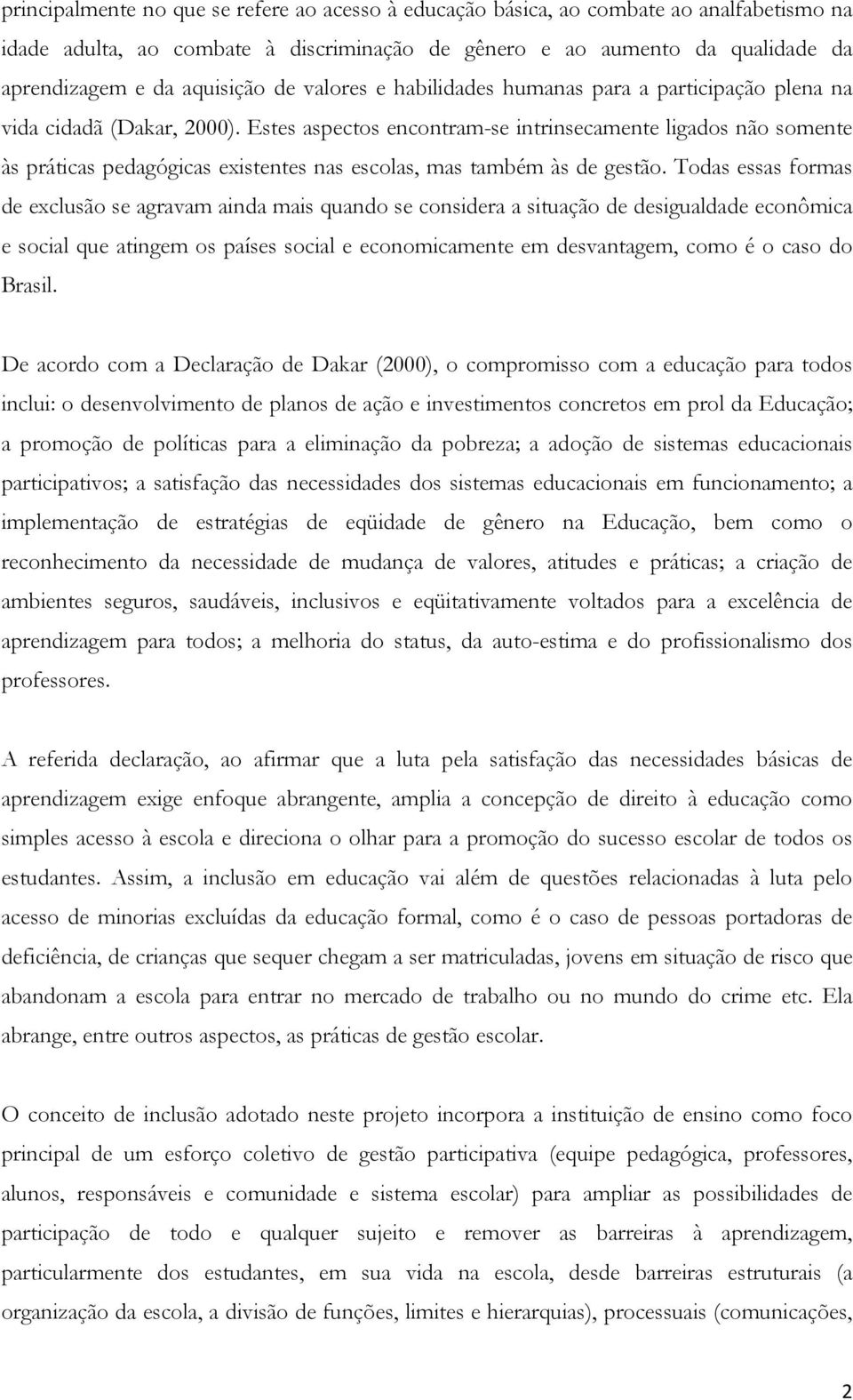 Estes aspectos encontram-se intrinsecamente ligados não somente às práticas pedagógicas existentes nas escolas, mas também às de gestão.