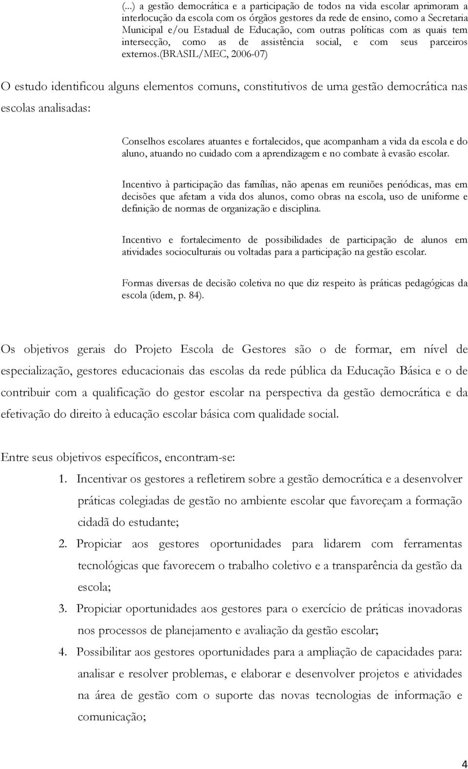 (brasil/mec, 2006-07) O estudo identificou alguns elementos comuns, constitutivos de uma gestão democrática nas escolas analisadas: Conselhos escolares atuantes e fortalecidos, que acompanham a vida