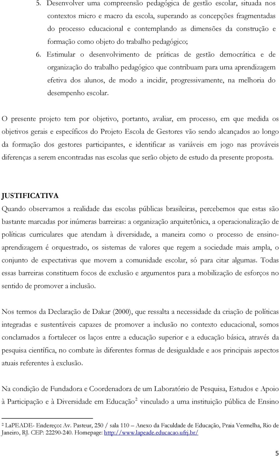 Estimular o desenvolvimento de práticas de gestão democrática e de organização do trabalho pedagógico que contribuam para uma aprendizagem efetiva dos alunos, de modo a incidir, progressivamente, na