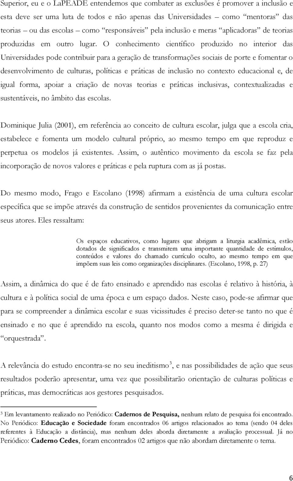 O conhecimento científico produzido no interior das Universidades pode contribuir para a geração de transformações sociais de porte e fomentar o desenvolvimento de culturas, políticas e práticas de