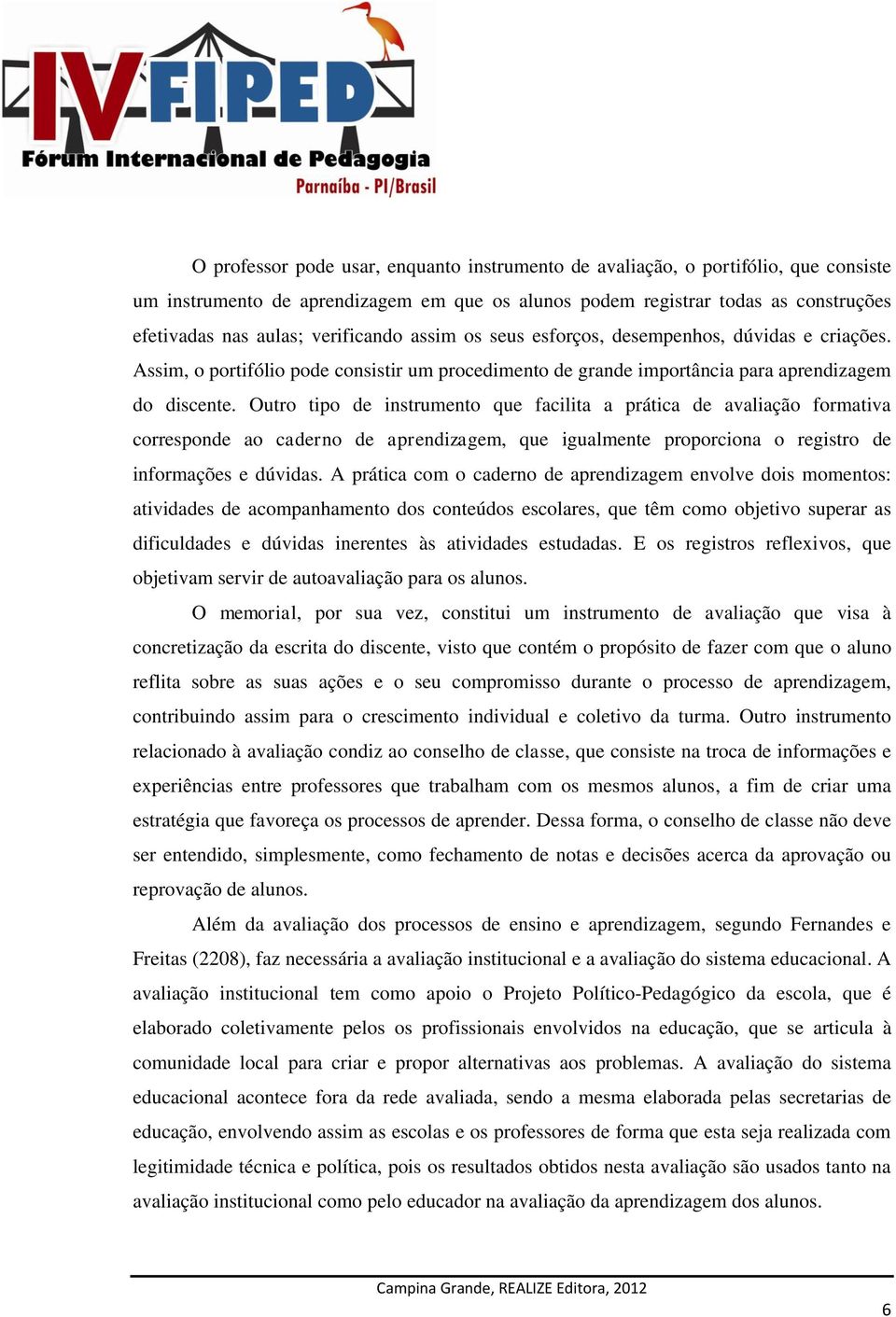 Outro tipo de instrumento que facilita a prática de avaliação formativa corresponde ao caderno de aprendizagem, que igualmente proporciona o registro de informações e dúvidas.