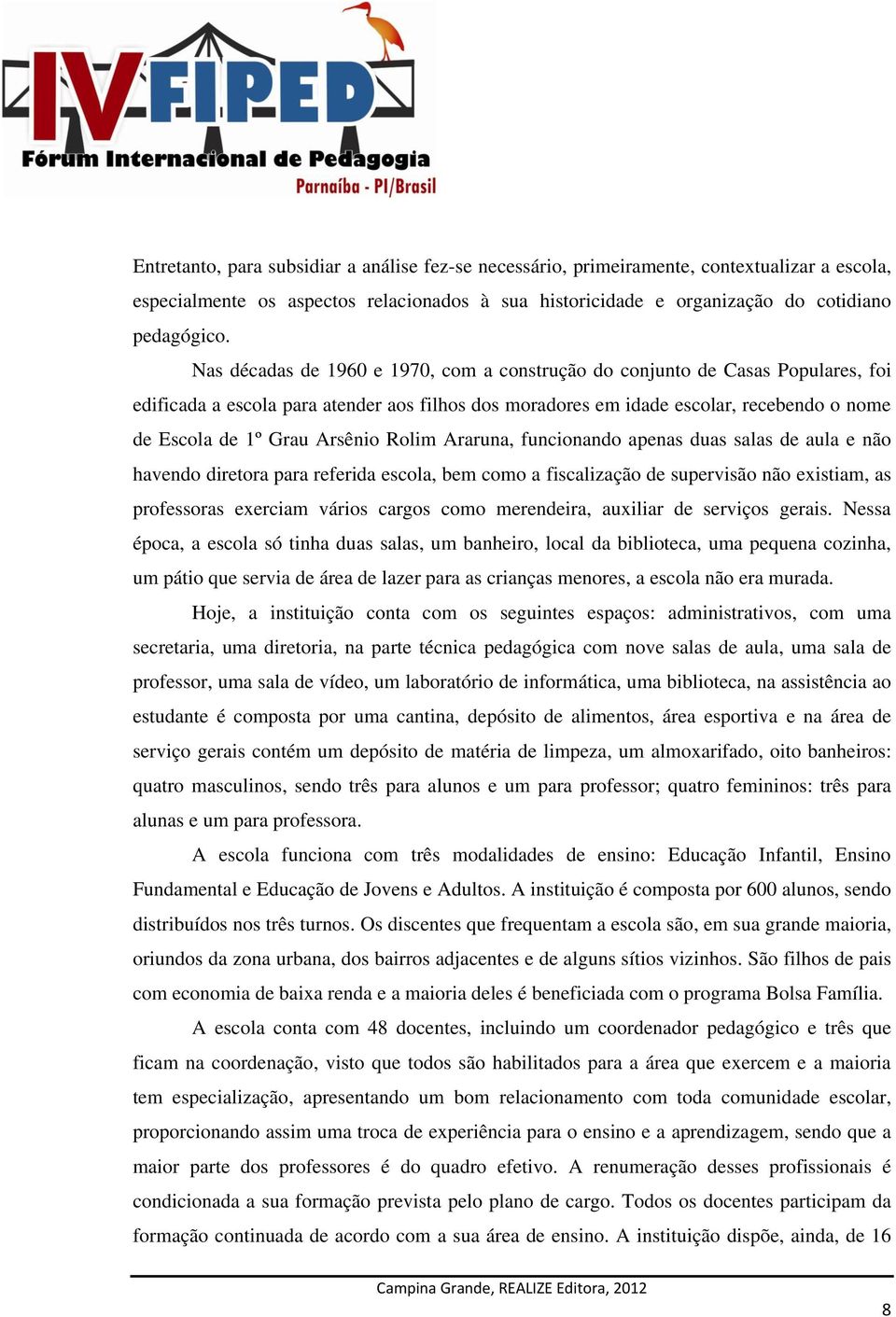 Arsênio Rolim Araruna, funcionando apenas duas salas de aula e não havendo diretora para referida escola, bem como a fiscalização de supervisão não existiam, as professoras exerciam vários cargos