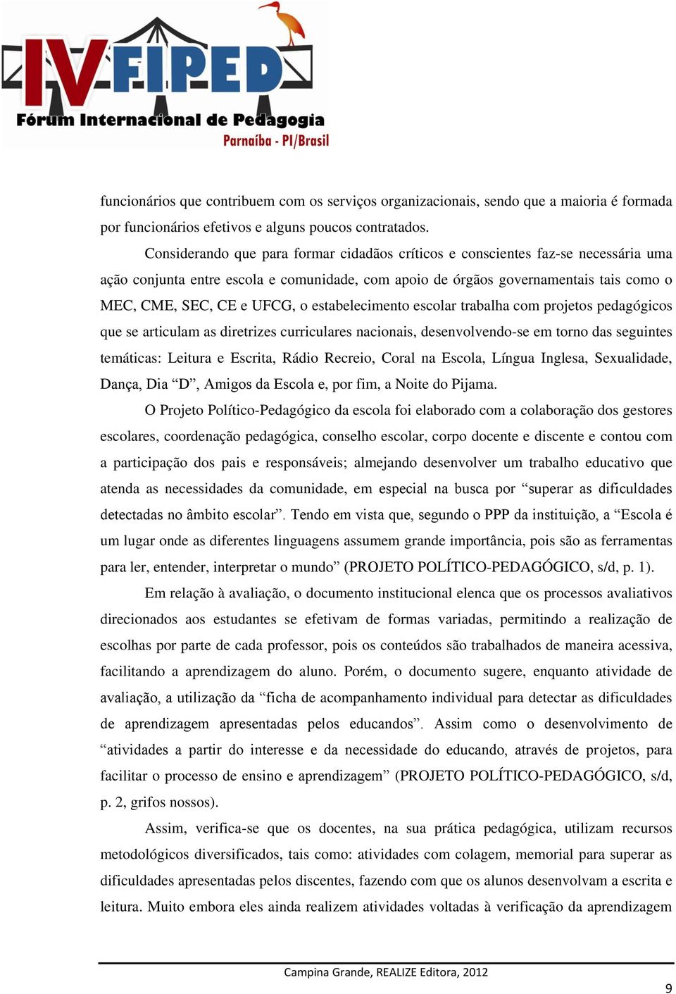 estabelecimento escolar trabalha com projetos pedagógicos que se articulam as diretrizes curriculares nacionais, desenvolvendo-se em torno das seguintes temáticas: Leitura e Escrita, Rádio Recreio,