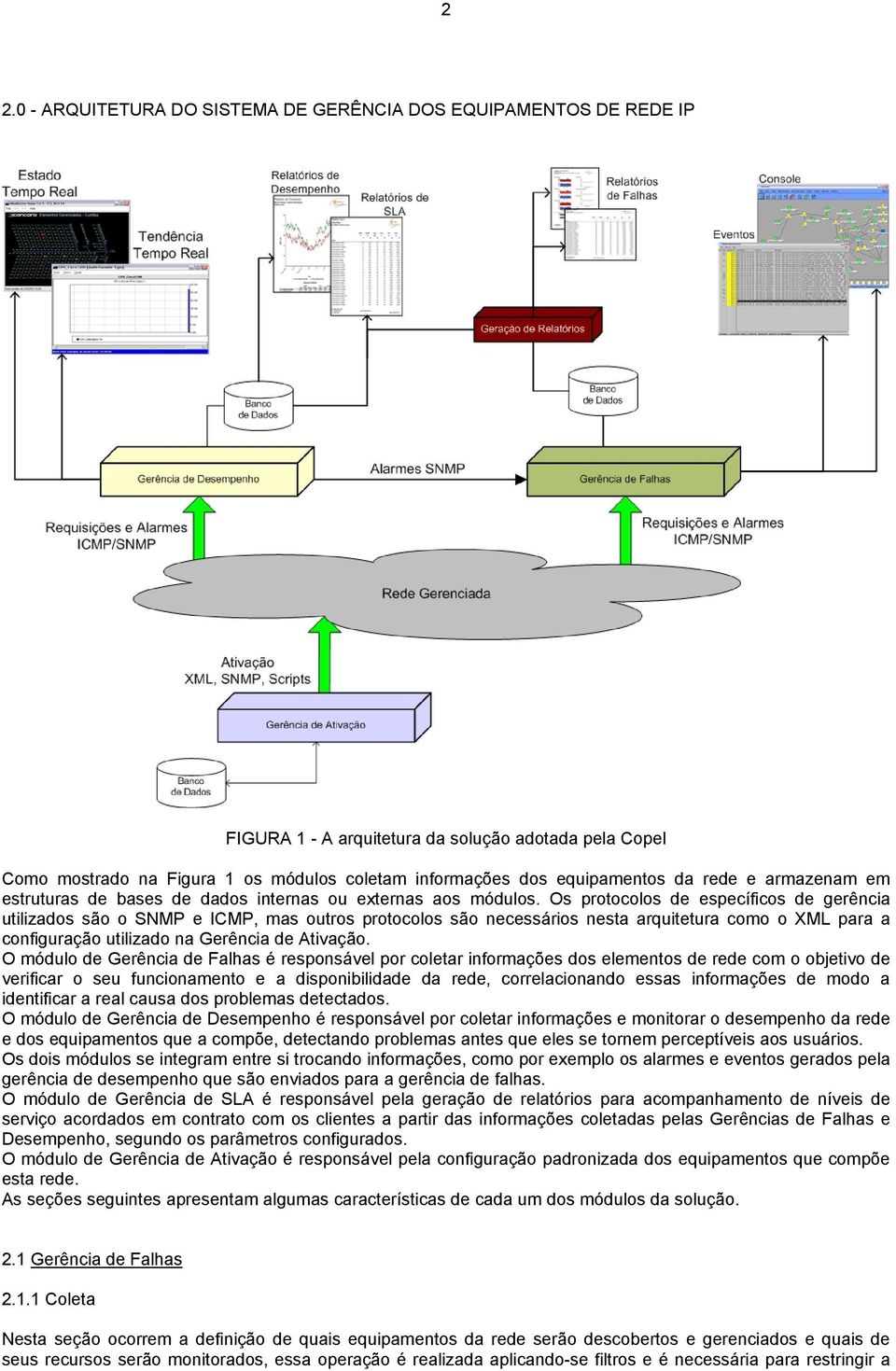 Os protocolos de específicos de gerência utilizados são o SNMP e ICMP, mas outros protocolos são necessários nesta arquitetura como o XML para a configuração utilizado na Gerência de Ativação.