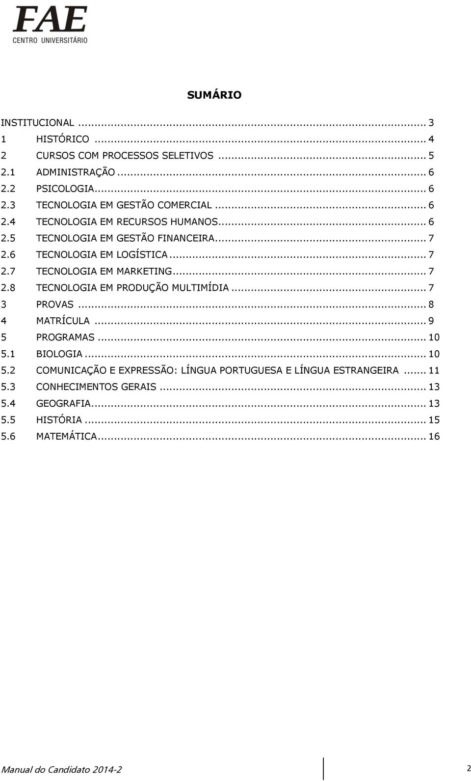 .. 7 3 PROVAS... 8 4 MATRÍCULA... 9 5 PROGRAMAS... 10 5.1 BIOLOGIA... 10 5.2 COMUNICAÇÃO E EXPRESSÃO: LÍNGUA PORTUGUESA E LÍNGUA ESTRANGEIRA... 11 5.