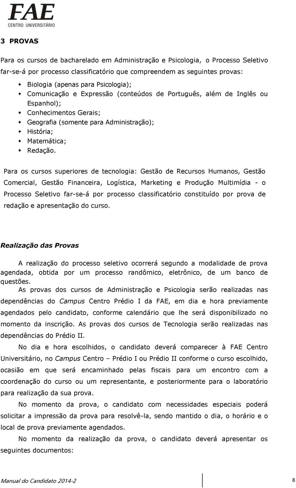 Para os cursos superiores de tecnologia: Gestão de Recursos Humanos, Gestão Comercial, Gestão Financeira, Logística, Marketing e Produção Multimídia - o Processo Seletivo far-se-á por processo