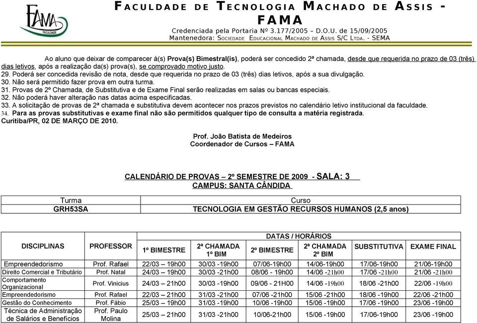 Poderá ser concedida revisão de nota, desde que requerida no prazo de 03 (três) dias letivos, após a sua divulgação. 30. Não será permitido fazer prova em outra turma. 31.