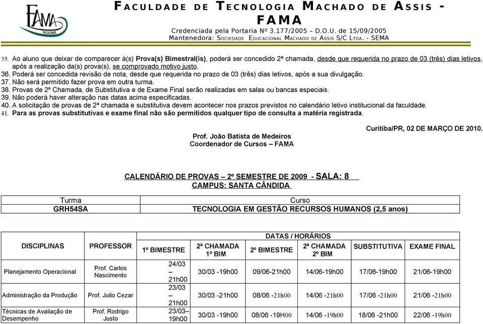 Poderá ser concedida revisão de nota, desde que requerida no prazo de 03 (três) dias letivos, após a sua divulgação. 37. Não será permitido fazer prova em outra turma. 38.