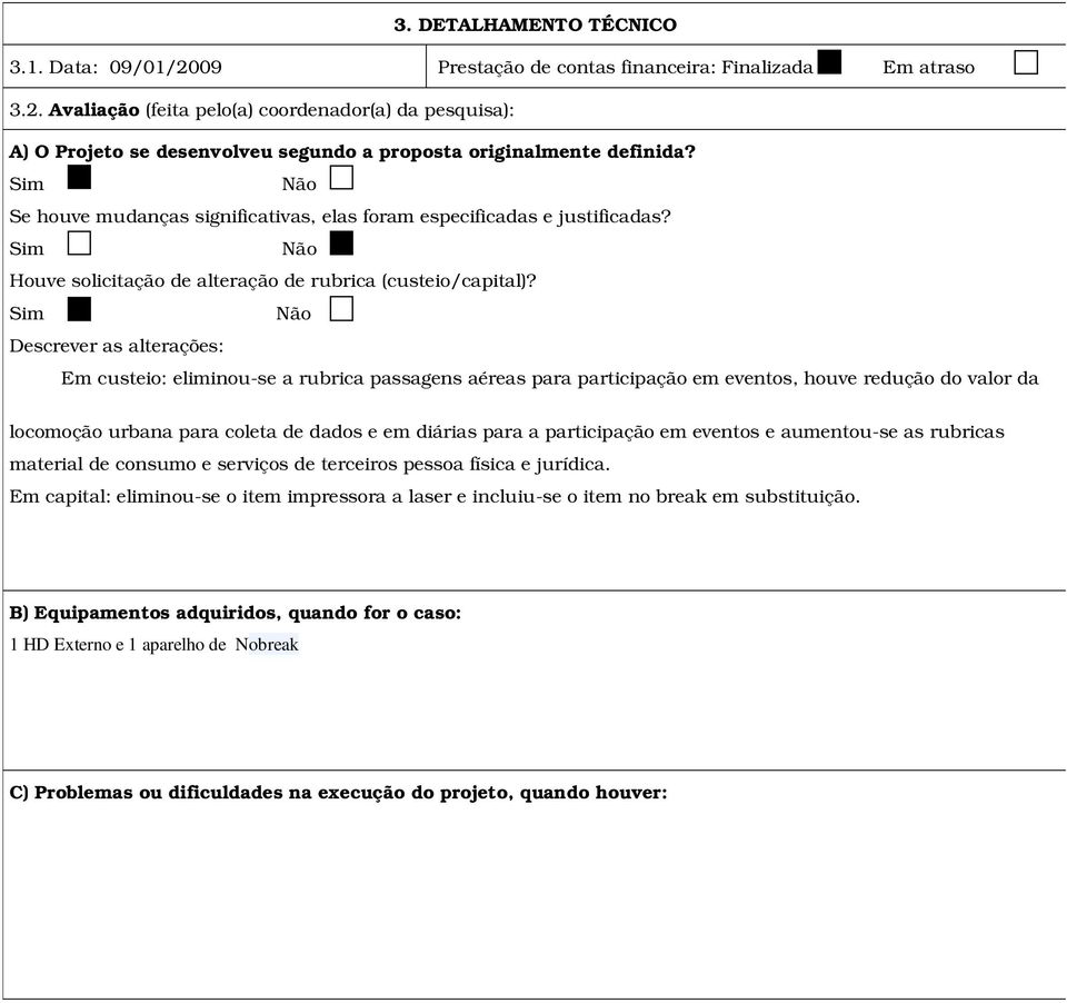 Sim Não Descrever as alterações: Em custeio: eliminou-se a rubrica passagens aéreas para participação em eventos, houve redução do valor da locomoção urbana para coleta de dados e em diárias para a