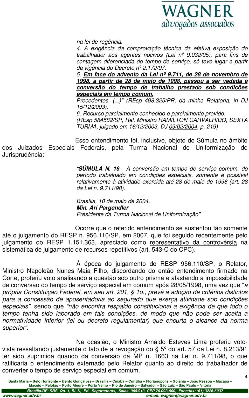 711, de 28 de novembro de 1998, a partir de 28 de maio de 1998, passou a ser vedada a conversão do tempo de trabalho prestado sob condições especiais em tempo comum. Precedentes. (...)" (REsp 498.