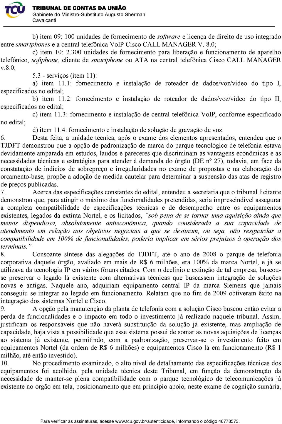 3 - serviços (item 11): a) item 11.1: fornecimento e instalação de roteador de dados/voz/vídeo do tipo I, especificados no edital; b) item 11.