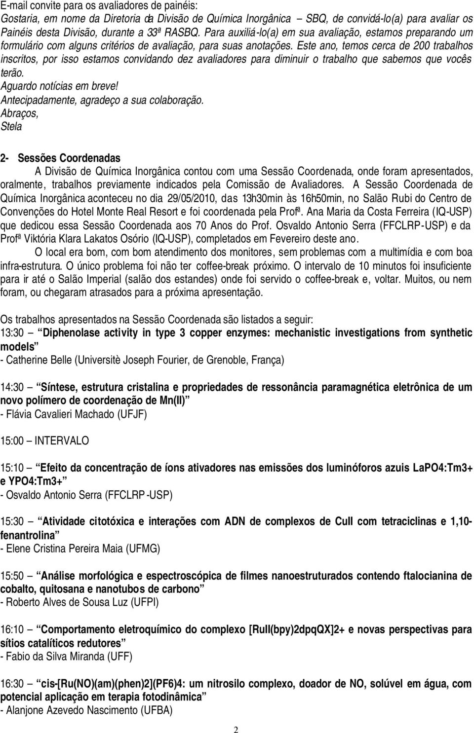 Este ano, temos cerca de 200 trabalhos inscritos, por isso estamos convidando dez avaliadores para diminuir o trabalho que sabemos que vocês terão. Aguardo notícias em breve!