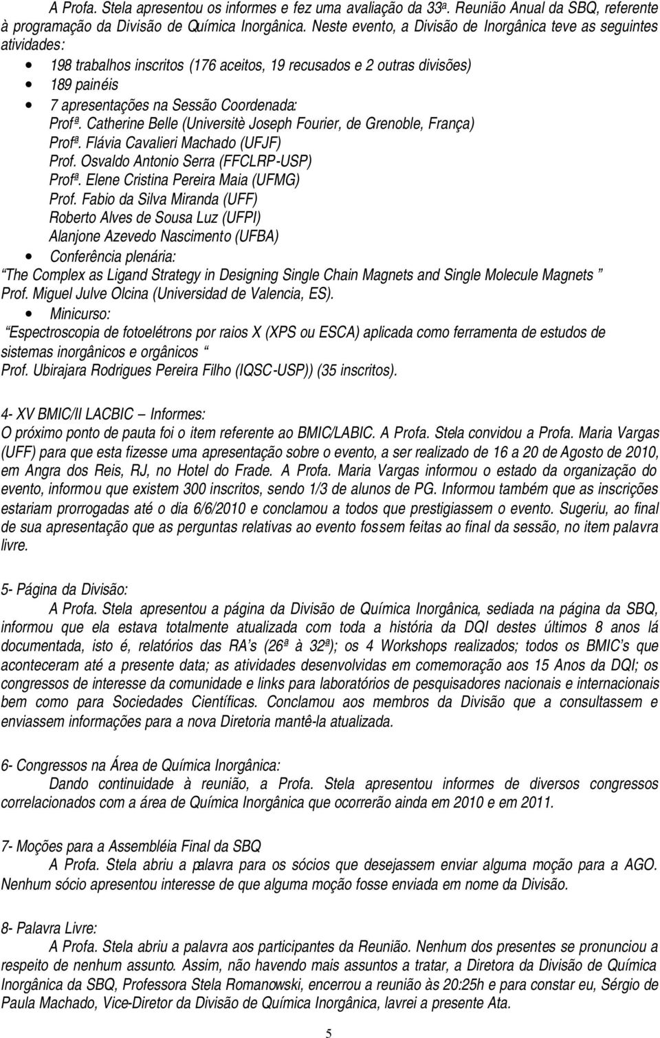 Catherine Belle (Universitè Joseph Fourier, de Grenoble, França) Profª. Flávia Cavalieri Machado (UFJF) Prof. Osvaldo Antonio Serra (FFCLRP-USP) Profª. Elene Cristina Pereira Maia (UFMG) Prof.