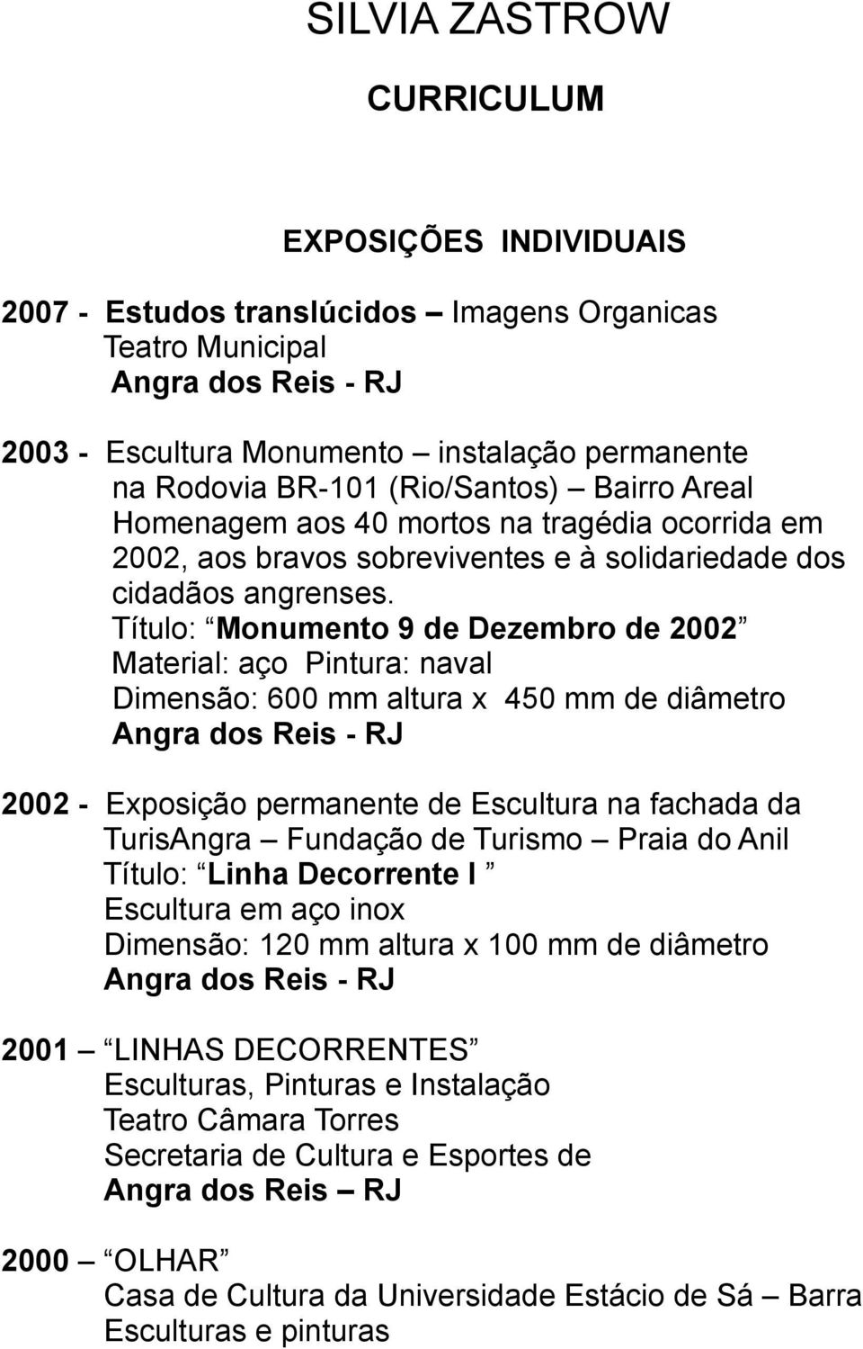 Título: Monumento 9 de Dezembro de 2002 Material: aço Pintura: naval Dimensão: 600 mm altura x 450 mm de diâmetro 2002 - Exposição permanente de Escultura na fachada da TurisAngra Fundação de Turismo