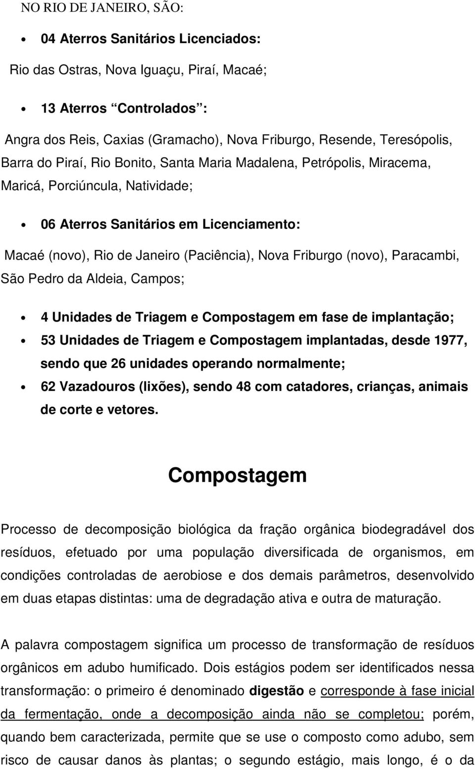 Friburgo (novo), Paracambi, São Pedro da Aldeia, Campos; 4 Unidades de Triagem e Compostagem em fase de implantação; 53 Unidades de Triagem e Compostagem implantadas, desde 1977, sendo que 26