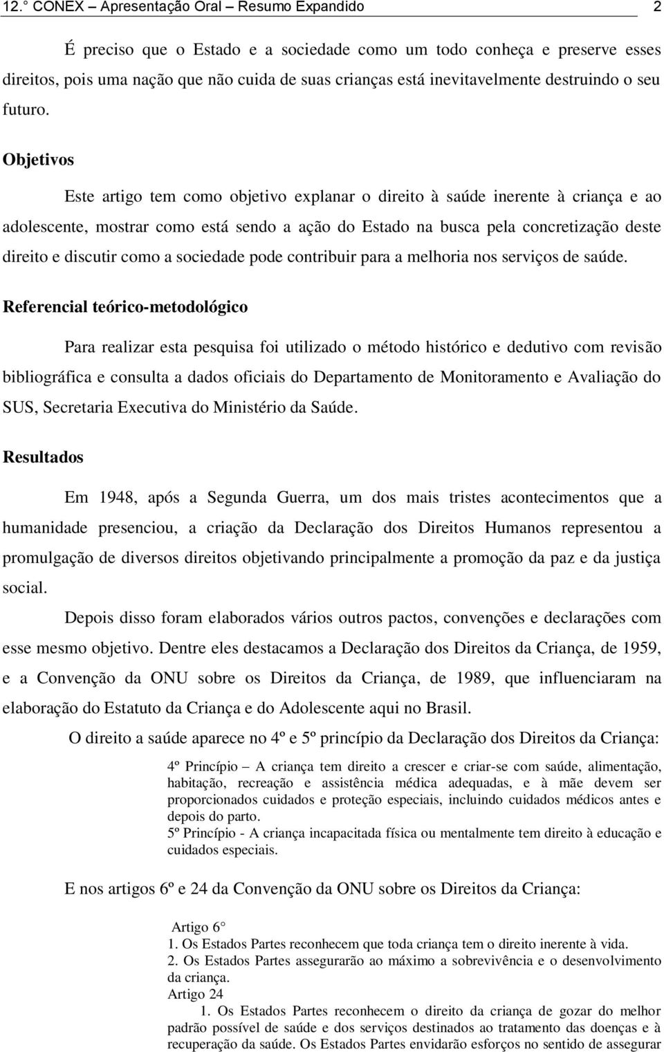 Objetivos Este artigo tem como objetivo explanar o direito à saúde inerente à criança e ao adolescente, mostrar como está sendo a ação do Estado na busca pela concretização deste direito e discutir