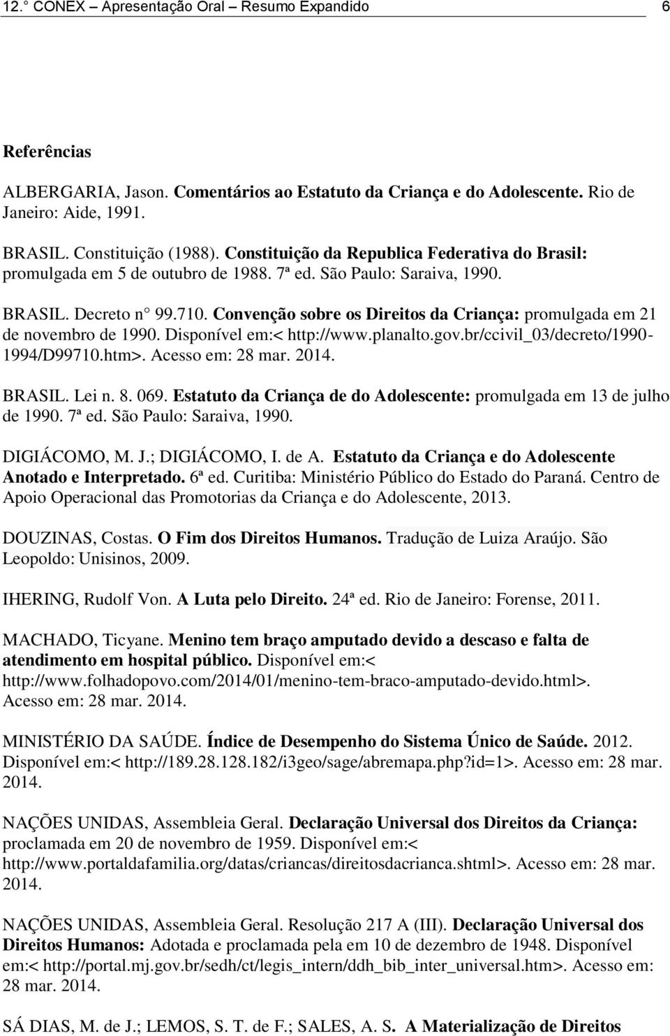 Convenção sobre os Direitos da Criança: promulgada em 21 de novembro de 1990. Disponível em:< http://www.planalto.gov.br/ccivil_03/decreto/1990-1994/d99710.htm>. Acesso em: 28 mar. 2014. BRASIL.